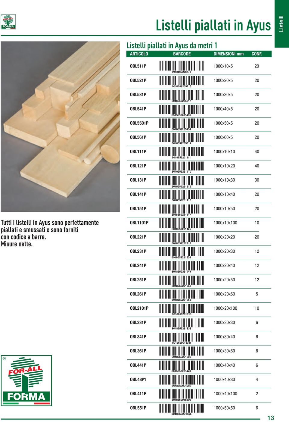 30 OBL141P 1000x10x40 20 OBL151P 1000x10x50 20 Tutti i listelli in Ayus sono perfettamente piallati e smussati e sono forniti con codice a barre. Misure nette.