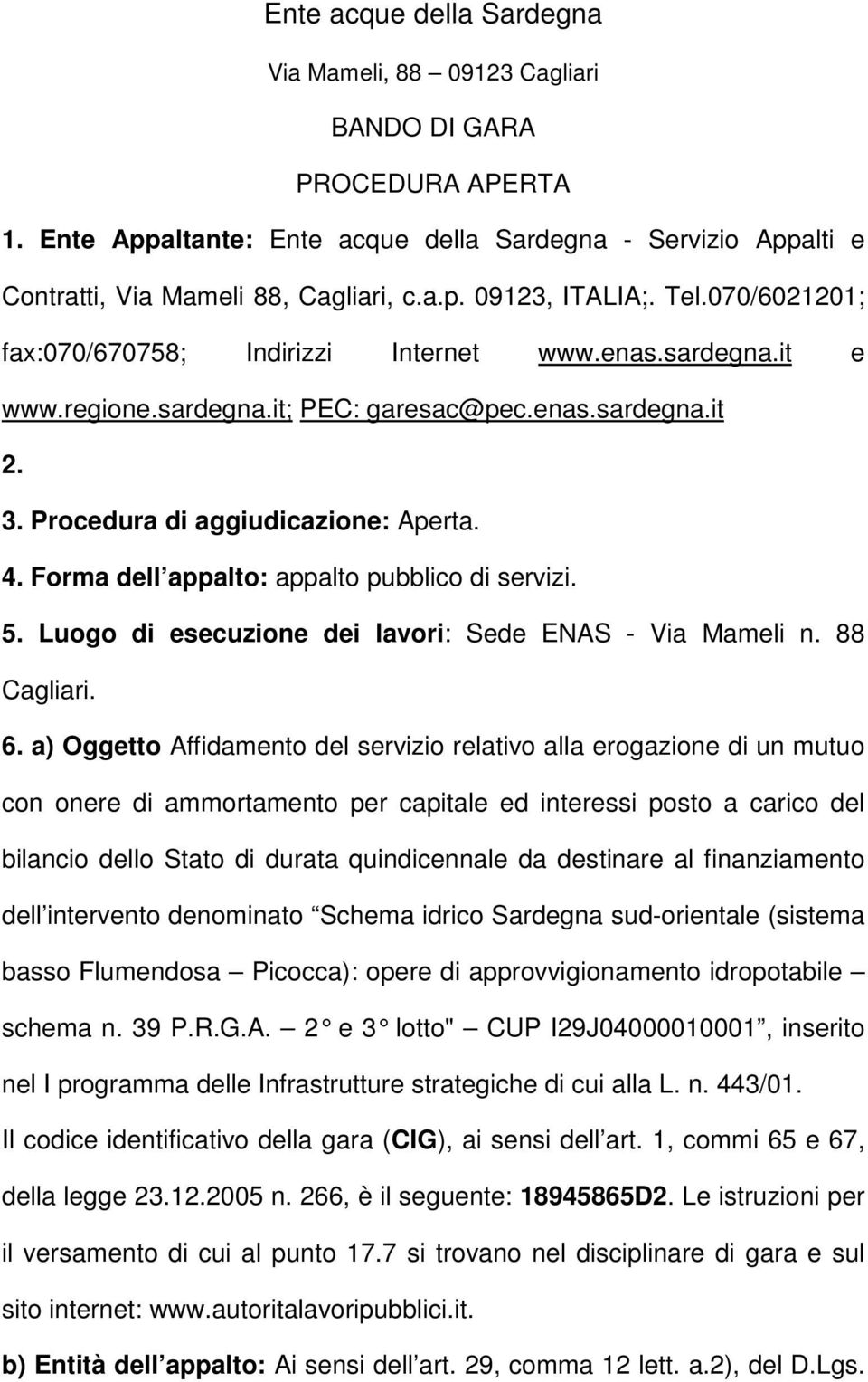 Forma dell appalto: appalto pubblico di servizi. 5. Luogo di esecuzione dei lavori: Sede ENAS - Via Mameli n. 88 Cagliari. 6.