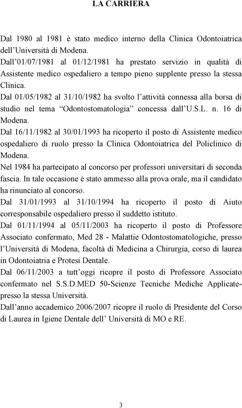 Dal 01/05/1982 al 31/10/1982 ha svolto l attività connessa alla borsa di studio nel tema Odontostomatologia concessa dall U.S.L. n. 16 di Modena.