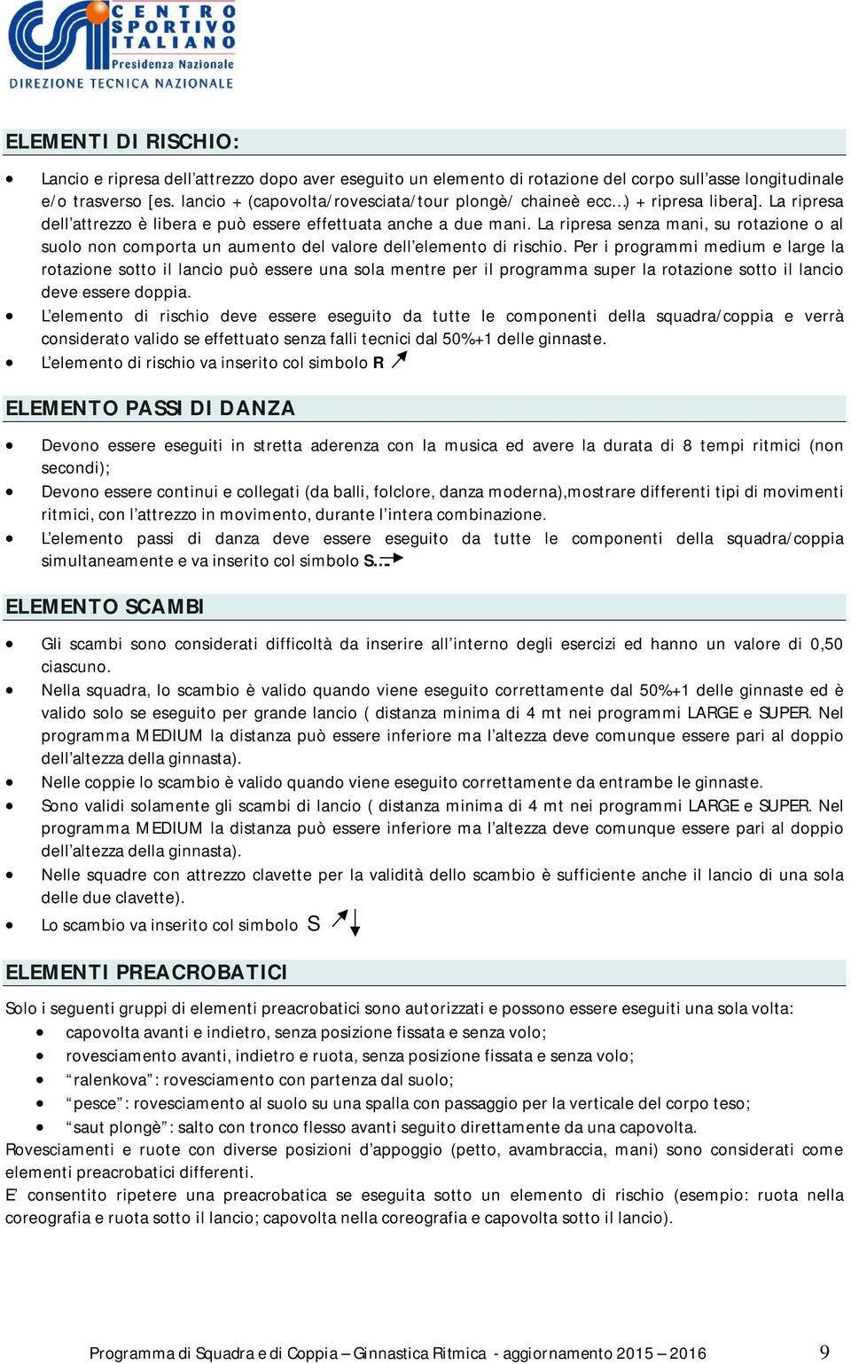 La ripresa senza mani, su rotazione o al suolo non comporta un aumento del valore dell elemento di rischio.