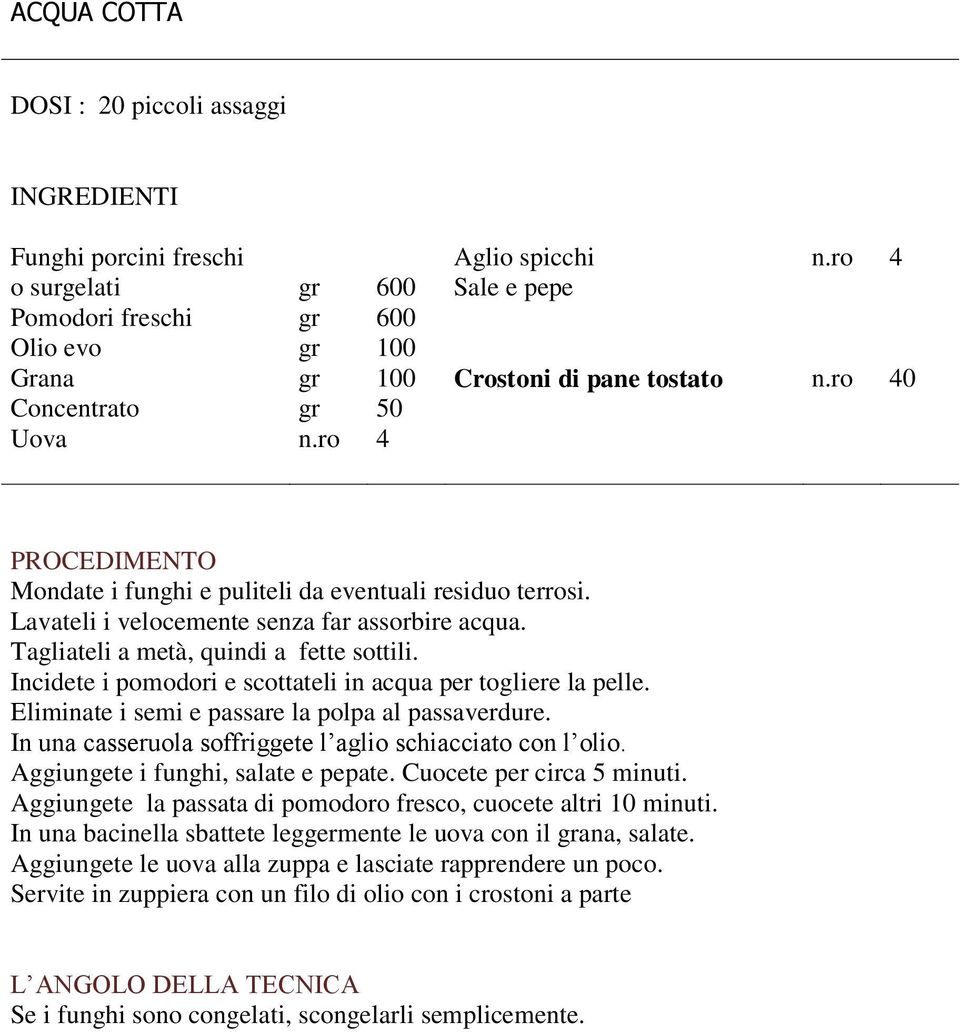 ro 4 PROCEDIMENTO Mondate i funghi e puliteli da eventuali residuo terrosi. Lavateli i velocemente senza far assorbire acqua. Tagliateli a metà, quindi a fette sottili.