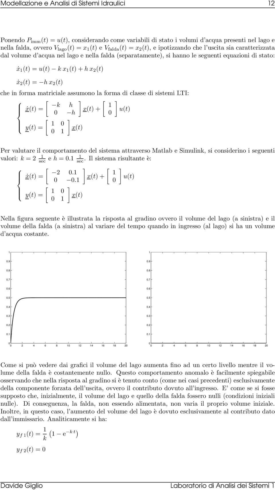 forma matriciale aumono la forma di clae di itemi LTI: [ ] [ ] k h ẋ(t) = x(t) + u(t) h [ ] y(t) = x(t) Per valutare il comportamento del itema attravero Matlab e Simulink, i coniderino i eguenti