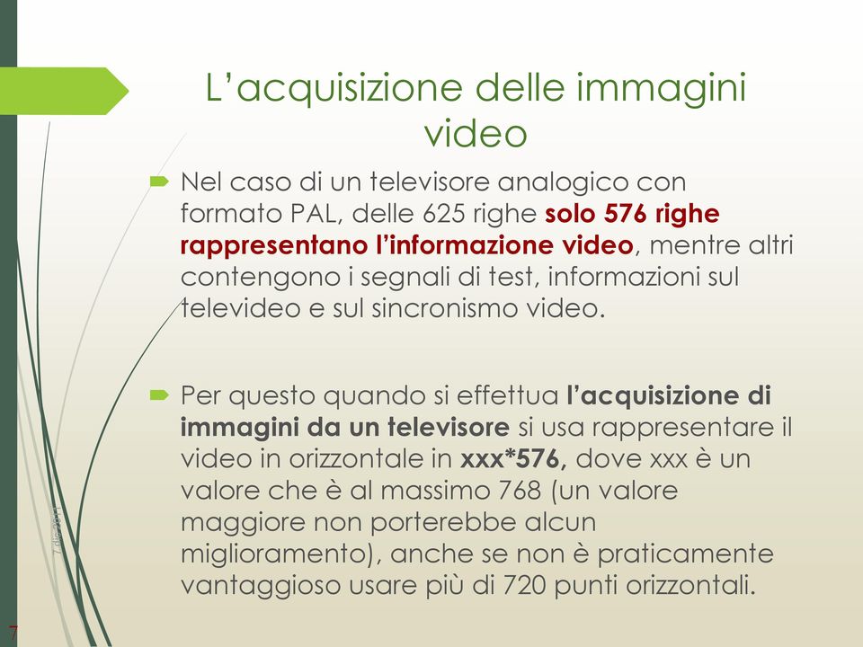 Per questo quando si effettua l acquisizione di immagini da un televisore si usa rappresentare il video in orizzontale in xxx*576, dove xxx è