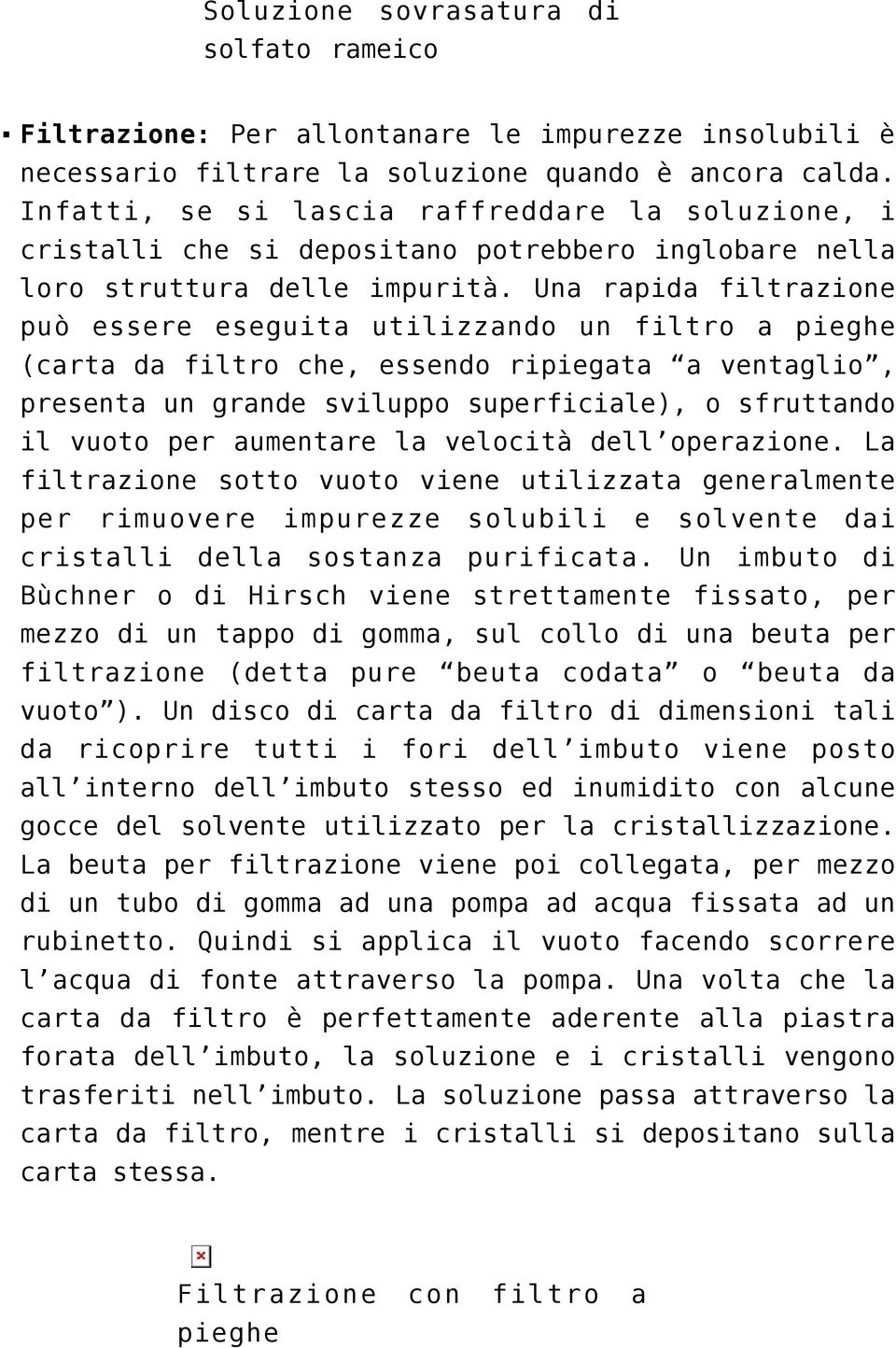 Una rapida filtrazione può essere eseguita utilizzando un filtro a pieghe (carta da filtro che, essendo ripiegata a ventaglio, presenta un grande sviluppo superficiale), o sfruttando il vuoto per