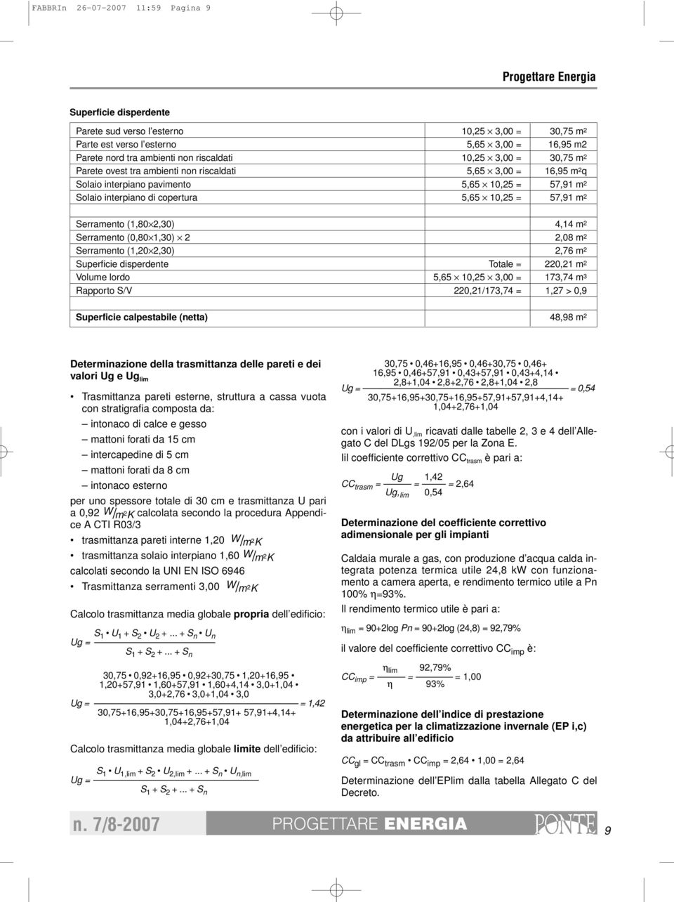 (1,80 2,30) 4,14 m 2 Serramento (0,80 1,30) 2 2,08 m 2 Serramento (1,20 2,30) 2,76 m 2 Superficie disperdente Totale = 220,21 m 2 Volume lordo 5,65 10,25 3,00 = 173,74 m 3 Rapporto S/V 220,21/173,74