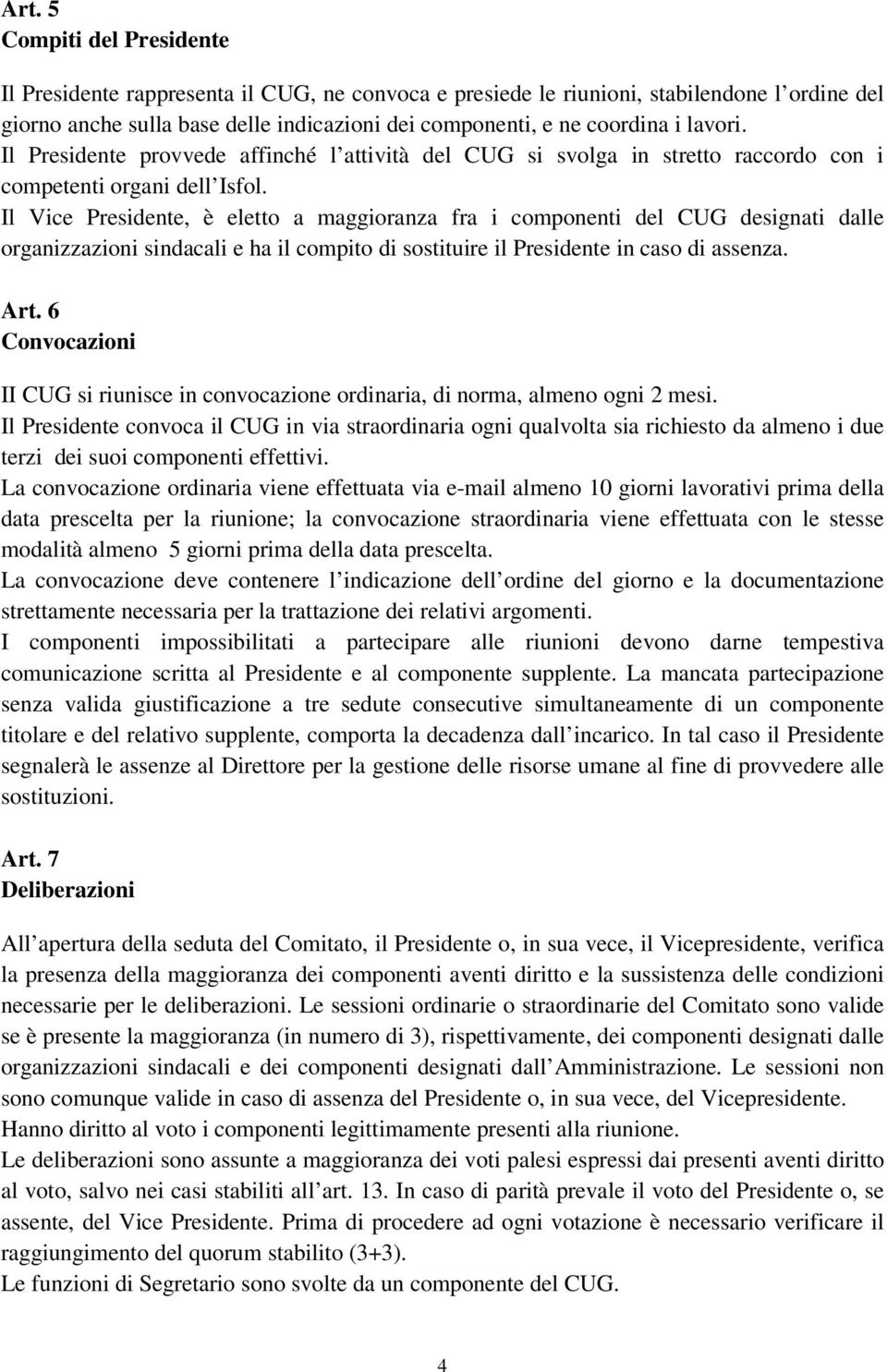 Il Vice Presidente, è eletto a maggioranza fra i componenti del CUG designati dalle organizzazioni sindacali e ha il compito di sostituire il Presidente in caso di assenza. Art.