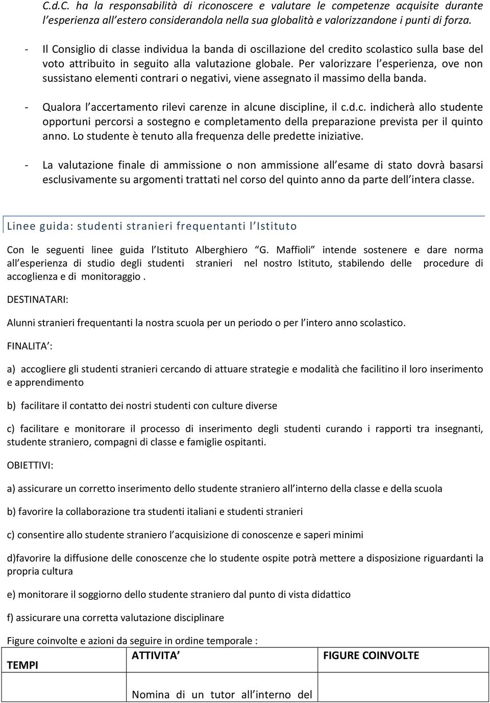 Per valorizzare l esperienza, ove non sussistano elementi contrari o negativi, viene assegnato il massimo della banda. - Qualora l accertamento rilevi carenze in alcune discipline, il c.d.c. indicherà allo studente opportuni percorsi a sostegno e completamento della preparazione prevista per il quinto anno.