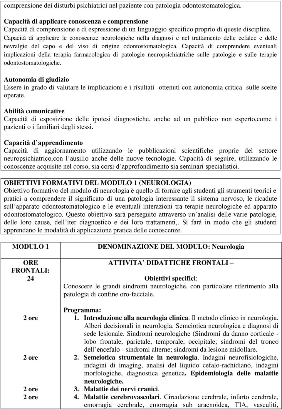 Capacità di applicare le conoscenze neurologiche nella diagnosi e nel trattamento delle cefalee e delle nevralgie del capo e del viso di origine odontostomatologica.