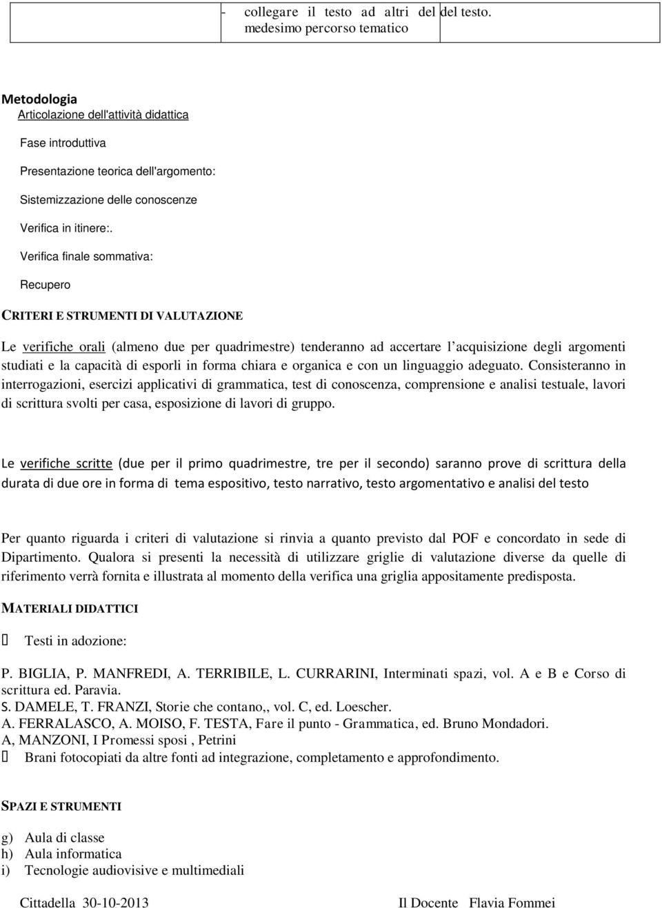 Verifica finale sommativa: Recupero CRITERI E STRUMENTI DI VALUTAZIONE Le verifiche orali (almeno due per quadrimestre) tenderanno ad accertare l acquisizione degli argomenti studiati e la capacità