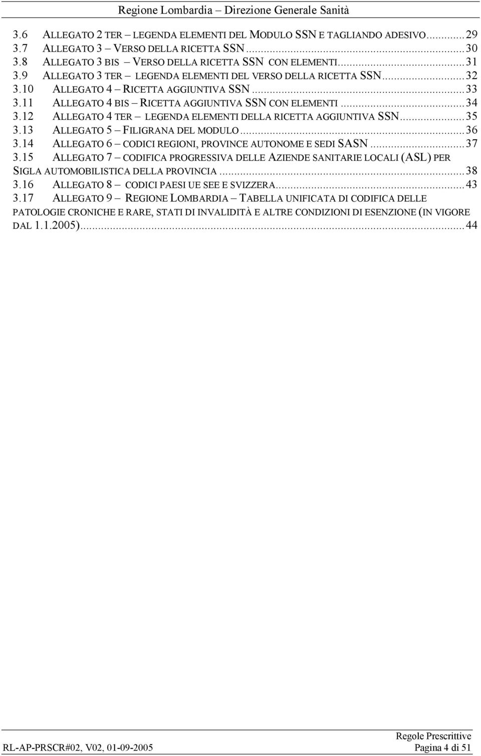 12 ALLEGATO 4 TER LEGENDA ELEMENTI DELLA RICETTA AGGIUNTIVA SSN...35 3.13 ALLEGATO 5 FILIGRANA DEL MODULO...36 3.14 ALLEGATO 6 CODICI REGIONI, PROVINCE AUTONOME E SEDI SASN...37 3.