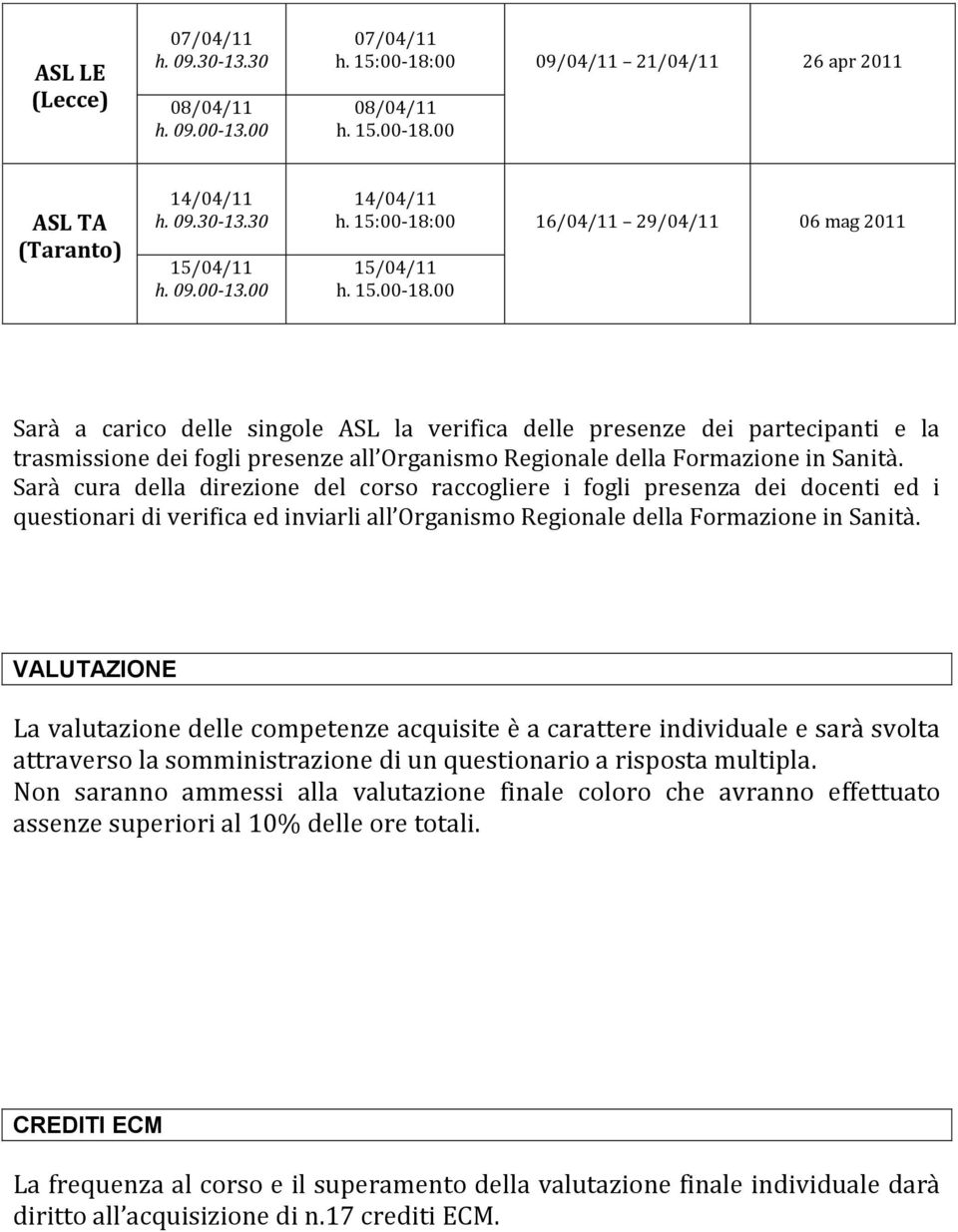 Formazione in Sanità. Sarà cura della direzione del corso raccogliere i fogli dei docenti ed i questionari di verifica ed inviarli all Organismo Regionale della Formazione in Sanità.