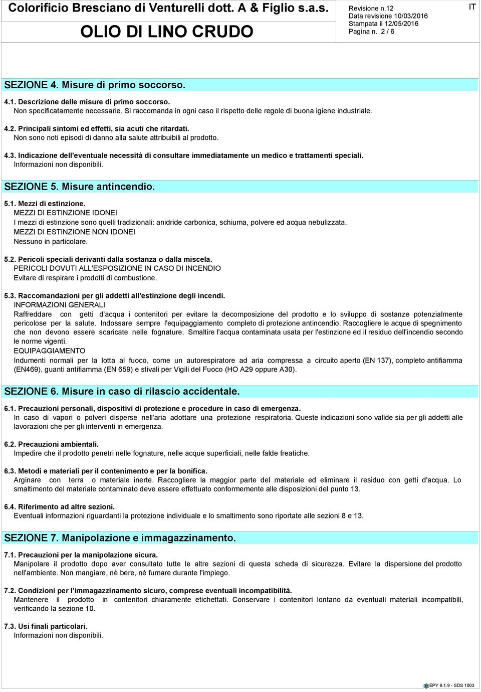 Non sono noti episodi di danno alla salute attribuibili al prodotto. 4.3. Indicazione dell eventuale necessità di consultare immediatamente un medico e trattamenti speciali. SEZIONE 5.