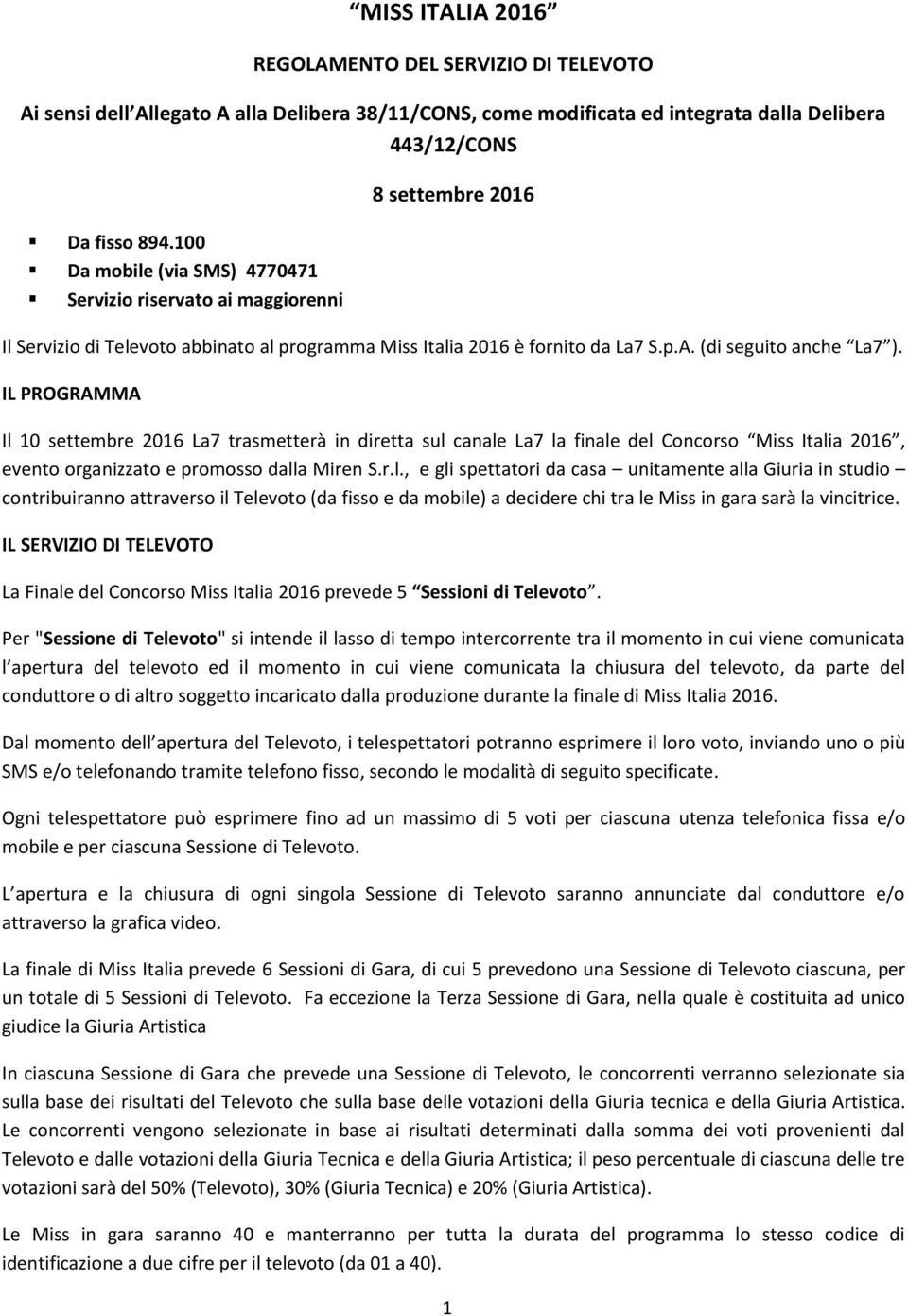 IL PROGRAMMA Il 10 settembre 2016 La7 trasmetterà in diretta sul canale La7 la finale del Concorso Miss Italia 2016, evento organizzato e promosso dalla Miren S.r.l., e gli spettatori da casa unitamente alla Giuria in studio contribuiranno attraverso il Televoto (da fisso e da mobile) a decidere chi tra le Miss in gara sarà la vincitrice.