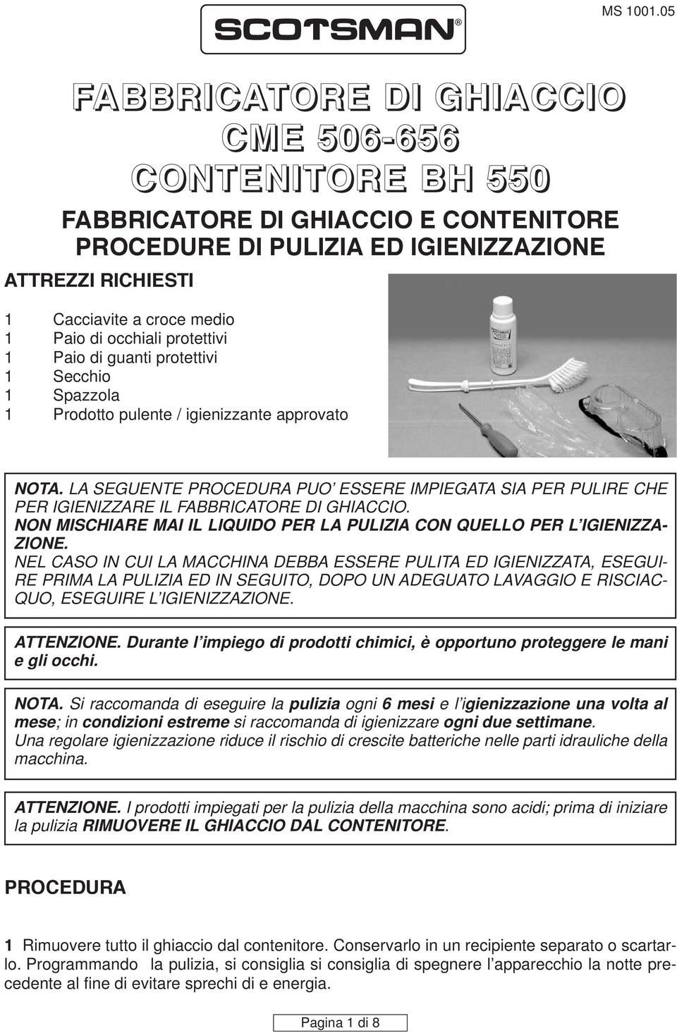 occhiali protettivi 1 Paio di guanti protettivi 1 Secchio 1 Spazzola 1 Prodotto pulente / igienizzante approvato NOTA.