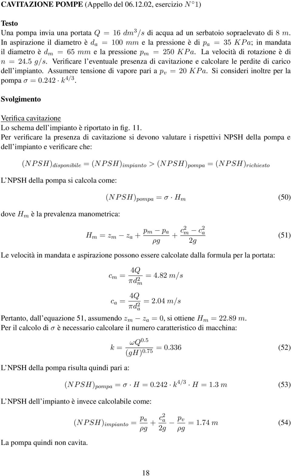 Verificare l eventuale presenza di cavitazione e calcolare le perdite di carico dell impianto. Assumere tensione di vapore pari a p v = 20 KP a. Si consideri inoltre per la pompa σ = 0.242 k 4/3.