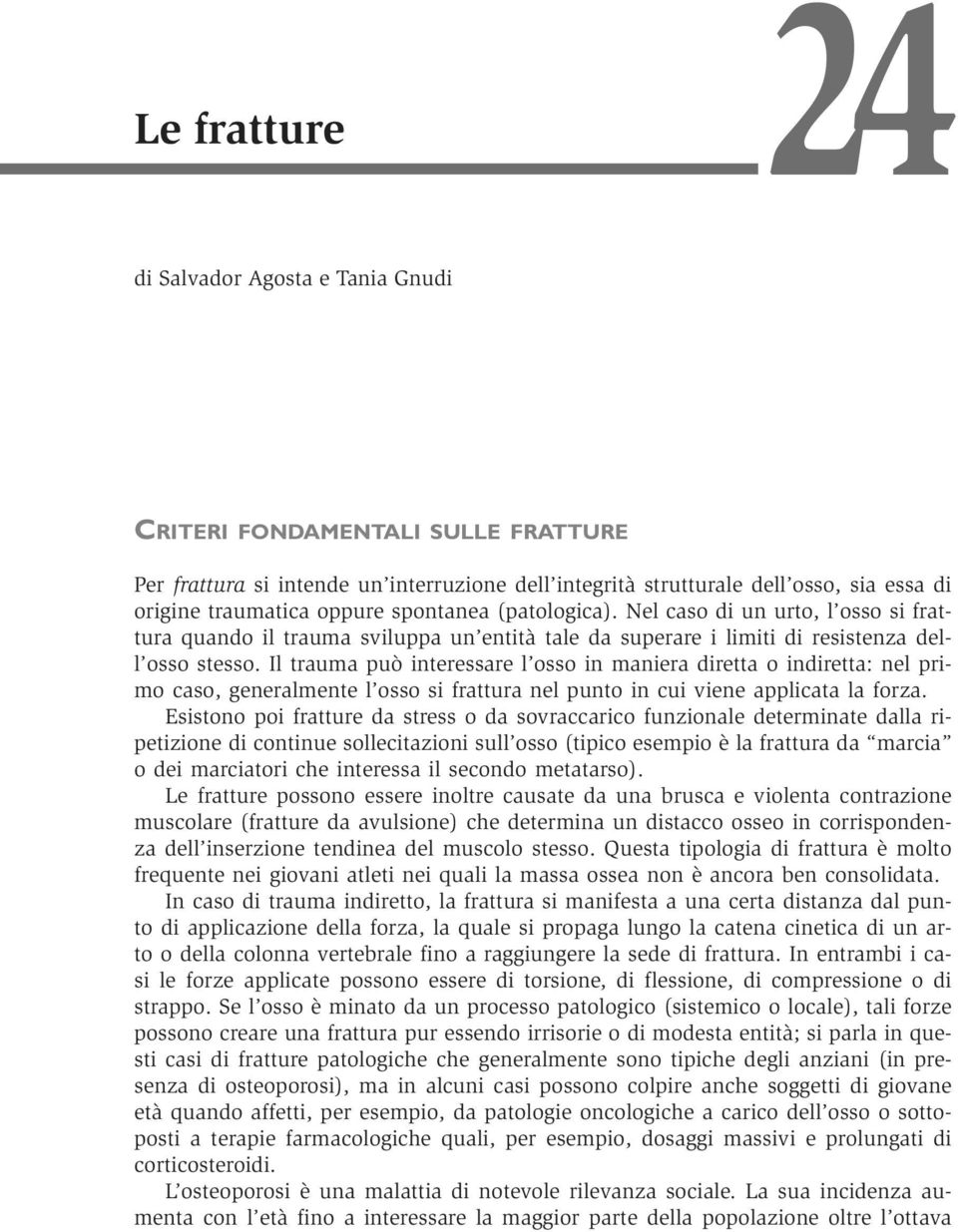 Il trauma può interessare l osso in maniera diretta o indiretta: nel primo caso, generalmente l osso si frattura nel punto in cui viene applicata la forza.