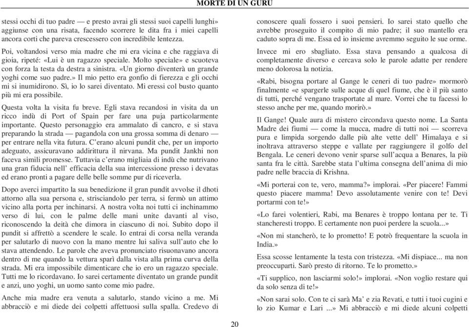 «Un giorno diventerà un grande yoghi come suo padre.» Il mio petto era gonfio di fierezza e gli occhi mi si inumidirono. Sì, io lo sarei diventato. Mi eressi col busto quanto più mi era possibile.