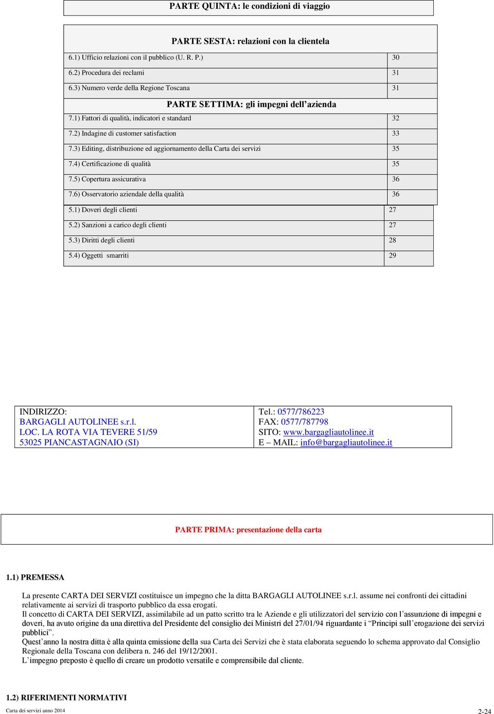 3) Editing, distribuzione ed aggiornamento della Carta dei servizi 35 7.4) Certificazione di qualità 35 7.5) Copertura assicurativa 36 7.6) Osservatorio aziendale della qualità 36 5.