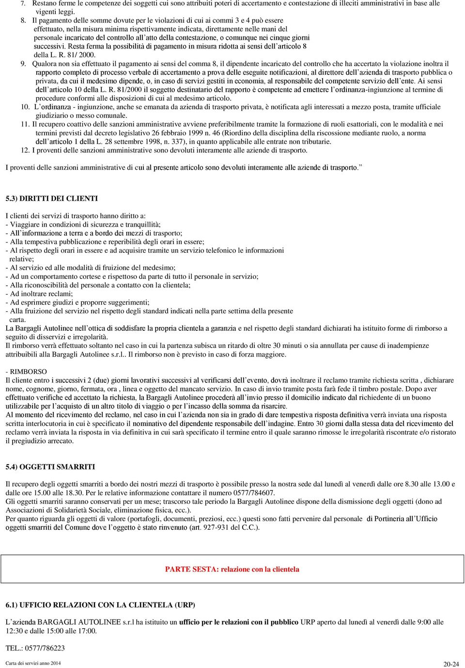 controllo all atto della contestazione, o comunque nei cinque giorni successivi. Resta ferma la possibilità di pagamento in misura ridotta ai sensi dell articolo 8 della L. R. 81/ 2000. 9.