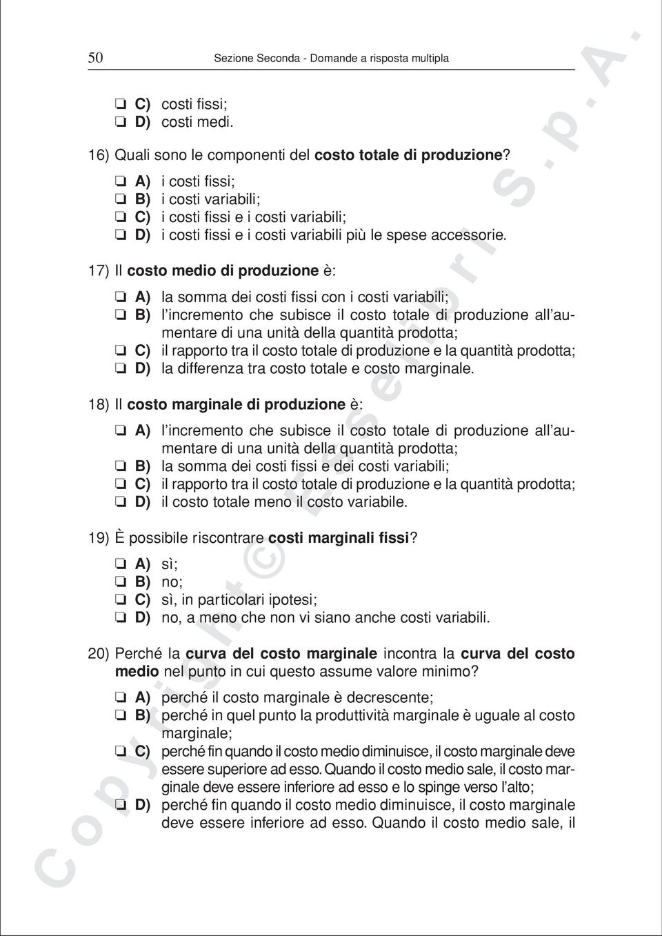 17) Il costo medio di produzione è: A) la somma dei costi fissi con i costi variabili; B) l incremento che subisce il costo totale di produzione all aumentare di una unità della quantità prodotta; C)