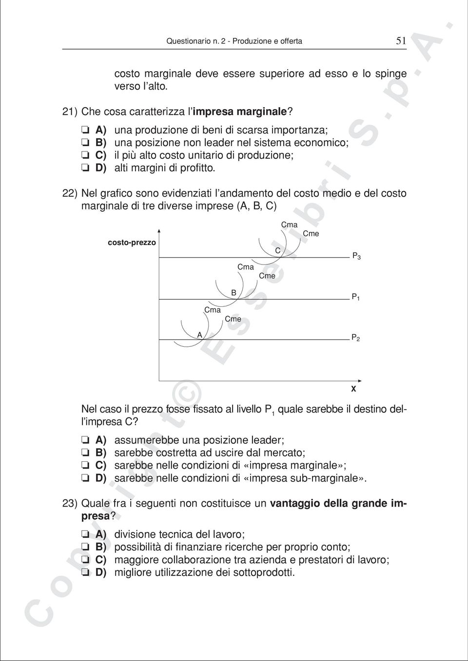 22) Nel grafico sono evidenziati l andamento del costo medio e del costo marginale di tre diverse imprese (A, B, C) costo-prezzo A B Cma Cme Cma Nel caso il prezzo fosse fissato al livello P 1 quale