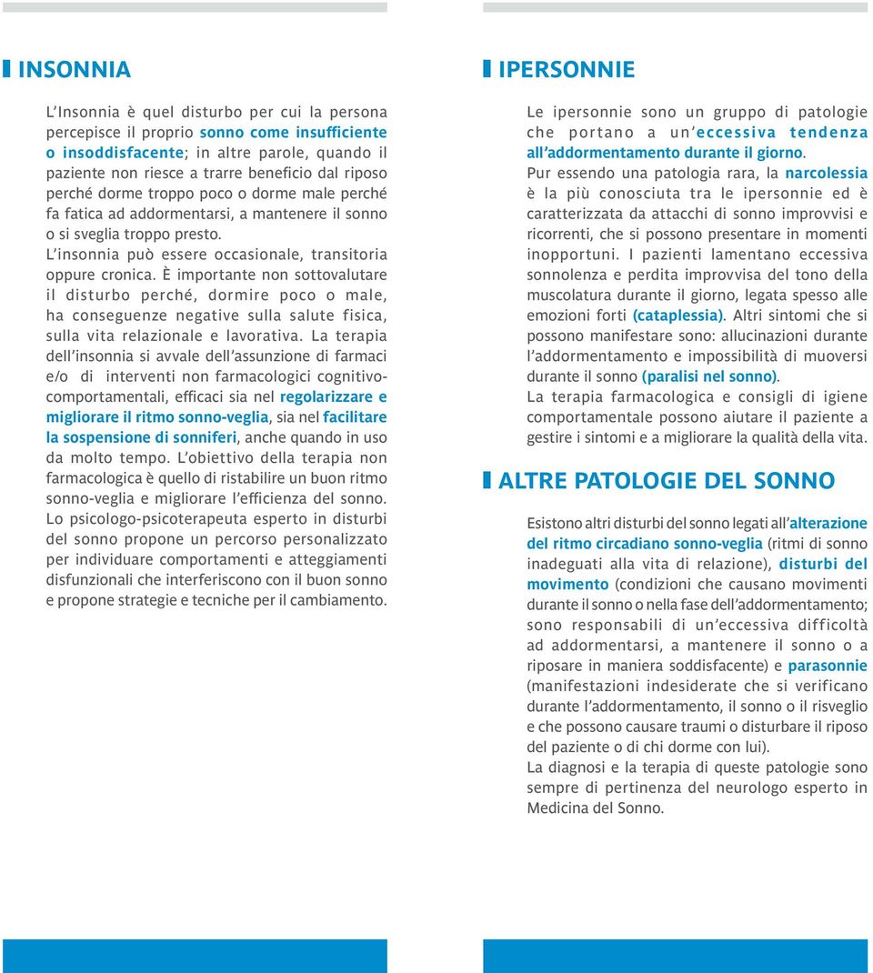 È importante non sottovalutare il disturbo perché, dormire poco o male, ha conseguenze negative sulla salute fisica, sulla vita relazionale e lavorativa.