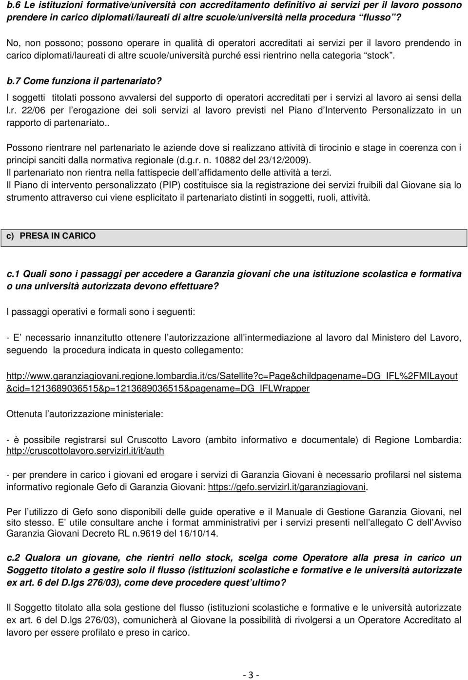 stock. b.7 Come funziona il partenariato? I soggetti titolati possono avvalersi del supporto di operatori accreditati per i servizi al lavoro ai sensi della l.r. 22/06 per l erogazione dei soli servizi al lavoro previsti nel Piano d Intervento Personalizzato in un rapporto di partenariato.