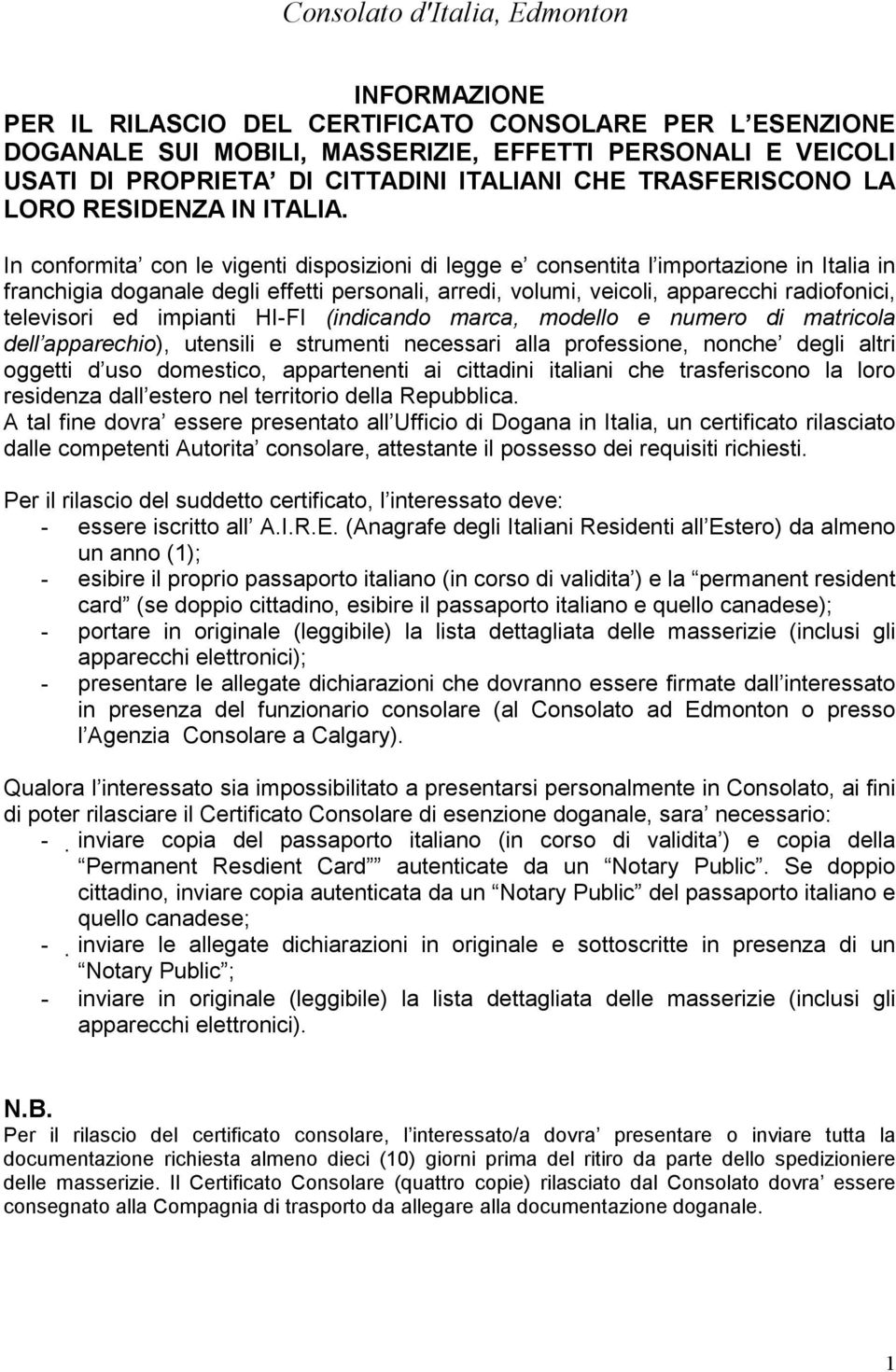 In conformita con le vigenti disposizioni di legge e consentita l importazione in Italia in franchigia doganale degli effetti personali, arredi, volumi, veicoli, apparecchi radiofonici, televisori ed