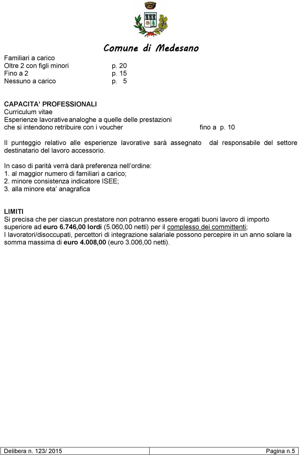 10 Il punteggio relativo alle esperienze lavorative sarà assegnato destinatario del lavoro accessorio. dal responsabile del settore In caso di parità verrà darà preferenza nell ordine: 1.