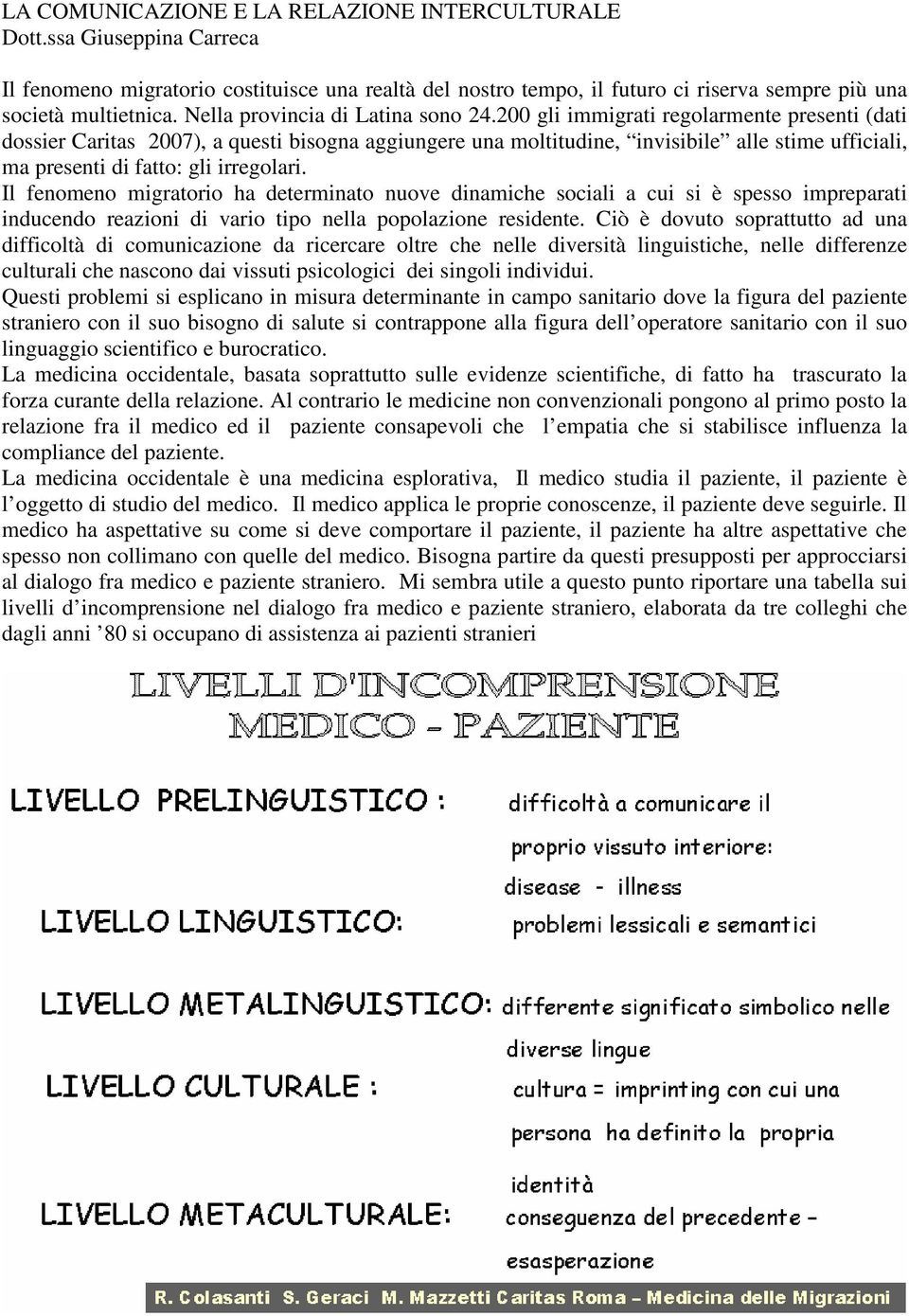 200 gli immigrati regolarmente presenti (dati dossier Caritas 2007), a questi bisogna aggiungere una moltitudine, invisibile alle stime ufficiali, ma presenti di fatto: gli irregolari.