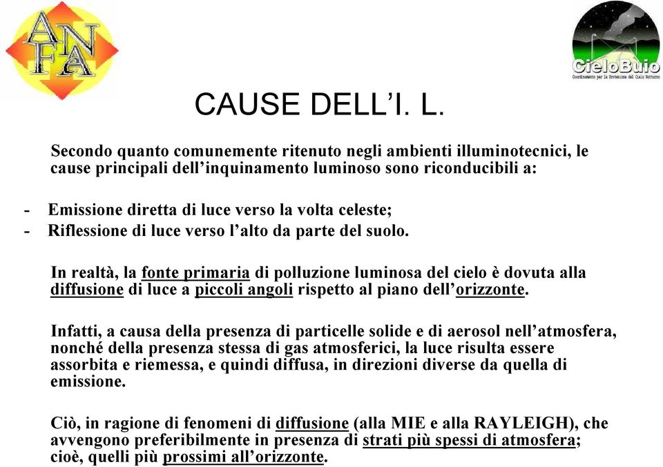 Riflessione di luce verso l alto da parte del suolo. In realtà, la fonte primaria di polluzione luminosa del cielo è dovuta alla diffusione di luce a piccoli angoli rispetto al piano dell orizzonte.