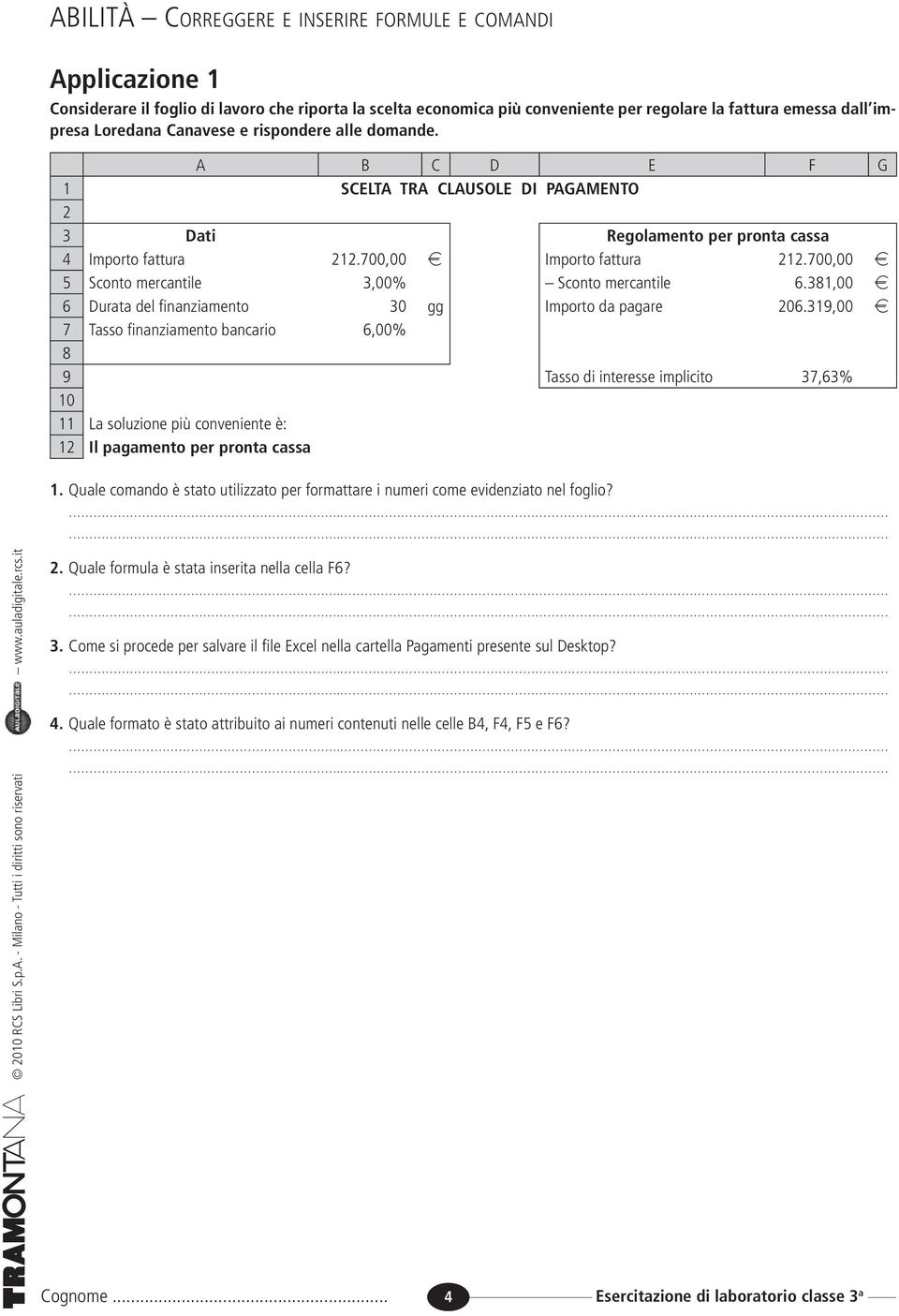 700,00 f 5 Sconto mercantile 3,00% Sconto mercantile 6.381,00 f 6 Durata del finanziamento 30 gg Importo da pagare 206.