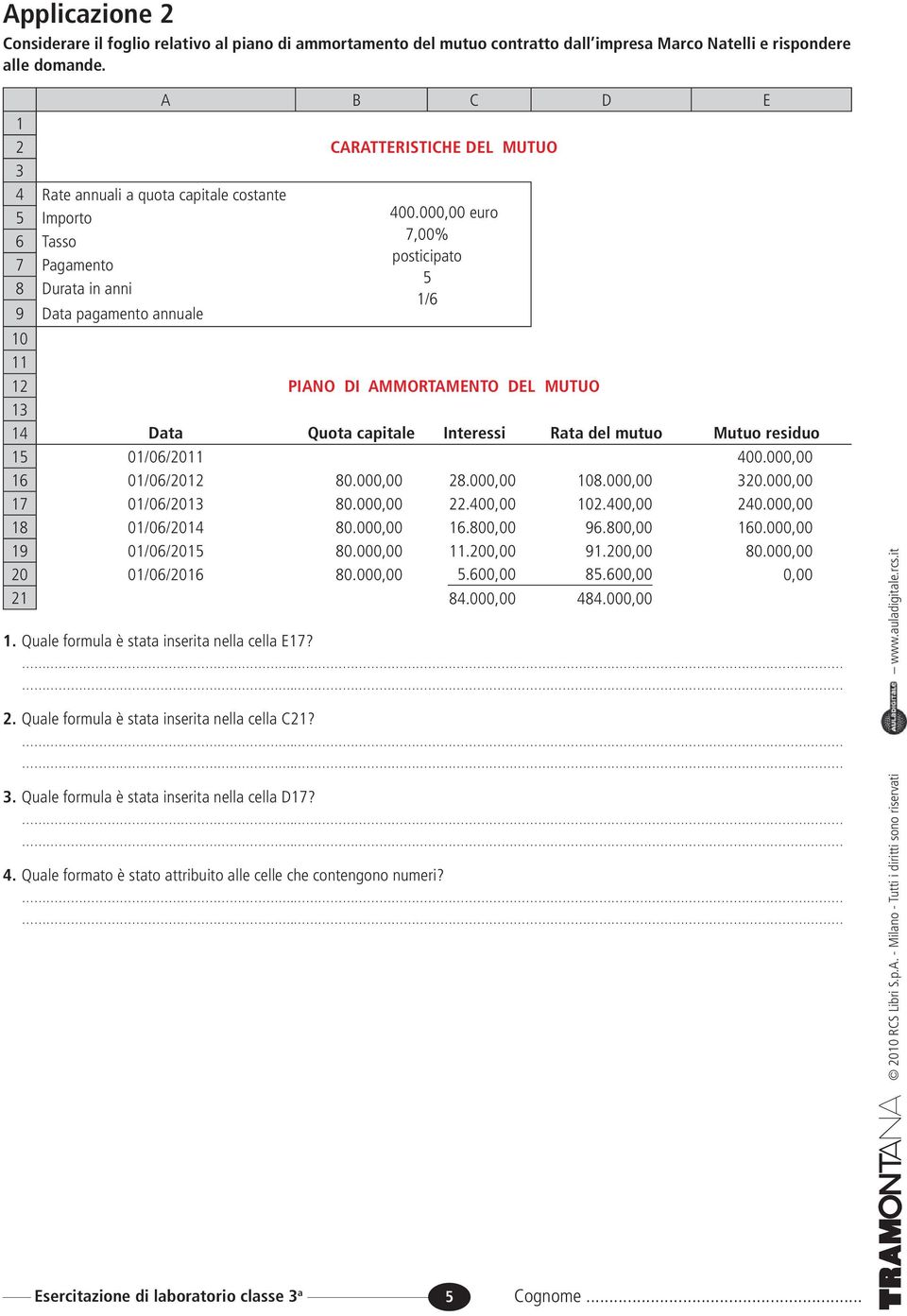 000,00 euro 6 Tasso 7 Pagamento 8 Durata in anni 9 Data pagamento annuale 7,00% posticipato 5 1/6 10 11 12 PIANO DI AMMORTAMENTO DEL MUTUO 13 14 Data Quota capitale Interessi Rata del mutuo Mutuo