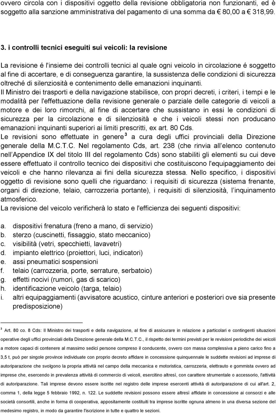 i controlli tecnici eseguiti sui veicoli: la revisione La revisione é l'insieme dei controlli tecnici al quale ogni veicolo in circolazione é soggetto al fine di accertare, e di conseguenza