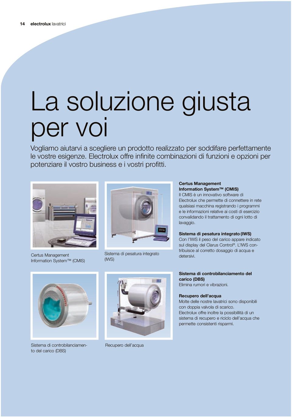 Certus Management Information System (CMIS) Il CMIS è un innovativo software di Electrolux che permette di connettere in rete qualsiasi macchina registrando i programmi e le informazioni relative ai