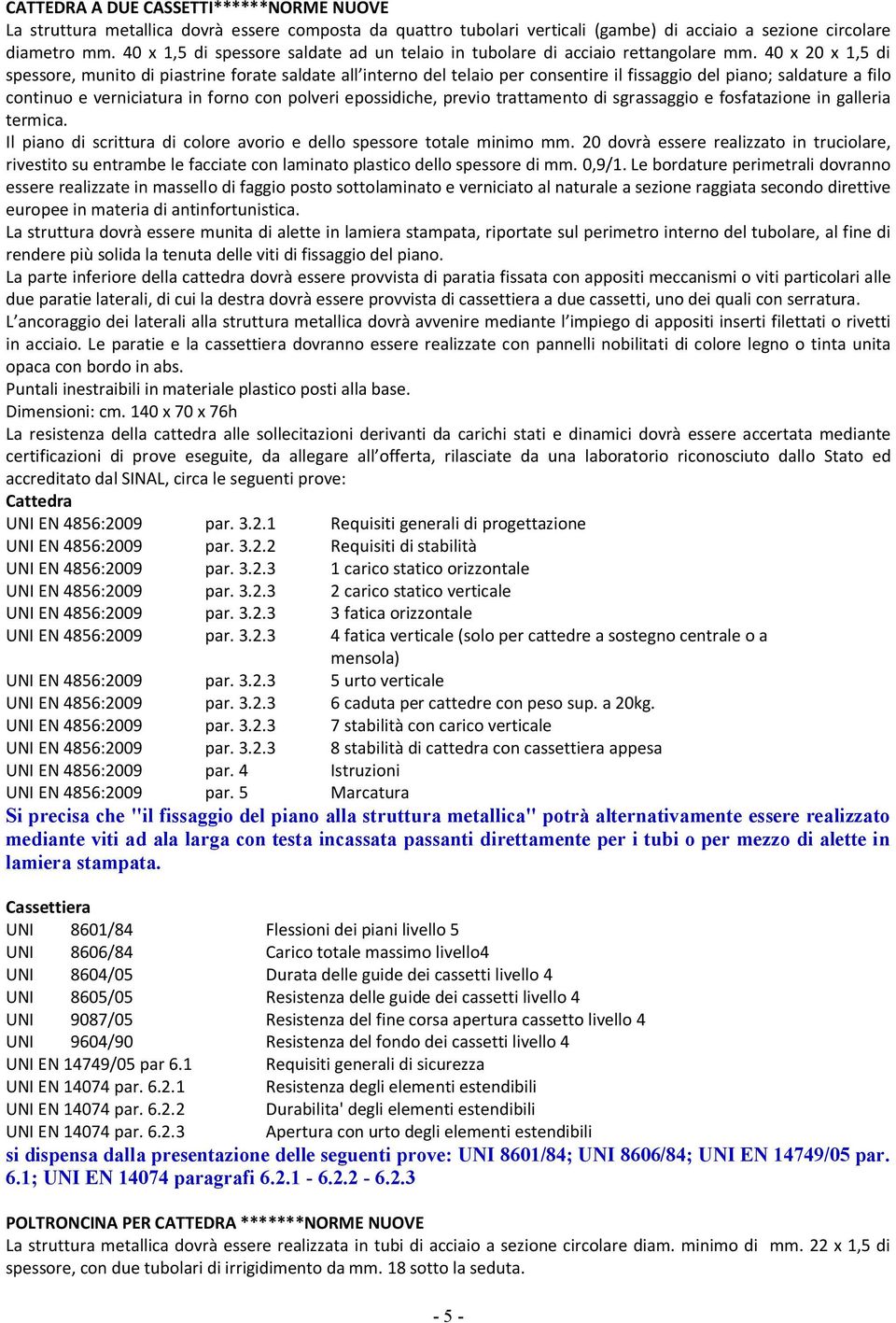 40 x 20 x 1,5 di spessore, munito di piastrine forate saldate all interno del telaio per consentire il fissaggio del piano; saldature a filo continuo e verniciatura in forno con polveri epossidiche,