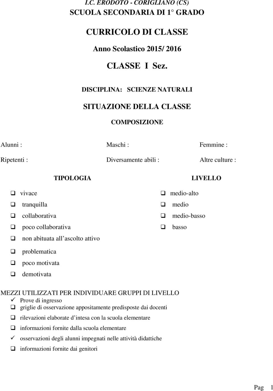 medio collaborativa medio-basso poco collaborativa basso non abituata all ascolto attivo problematica poco motivata demotivata MEZZI UTILIZZATI PER INDIVIDUARE GRUPPI DI LIVELLO Prove di