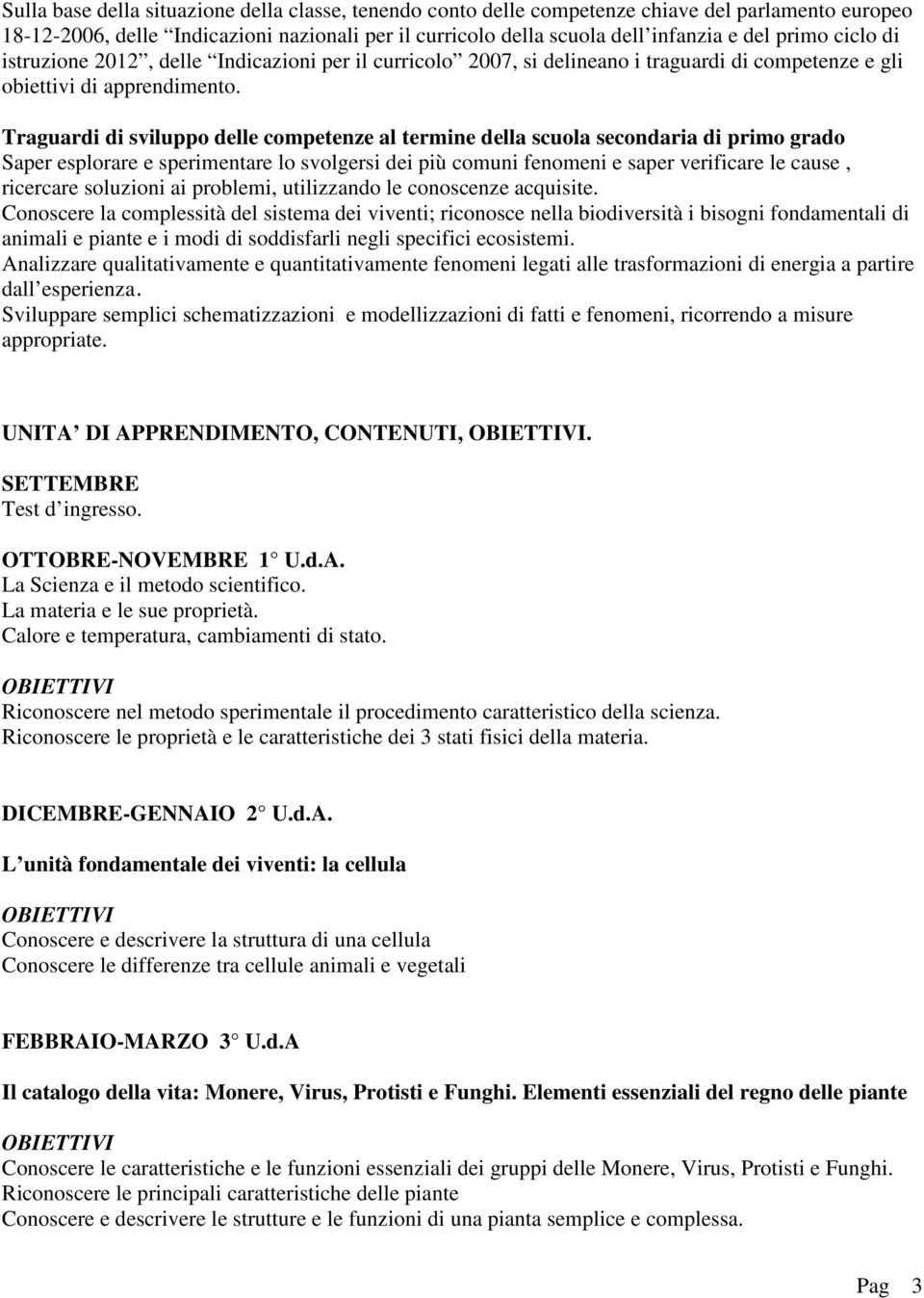 Traguardi di sviluppo delle competenze al termine della scuola secondaria di primo grado Saper esplorare e sperimentare lo svolgersi dei più comuni fenomeni e saper verificare le cause, ricercare