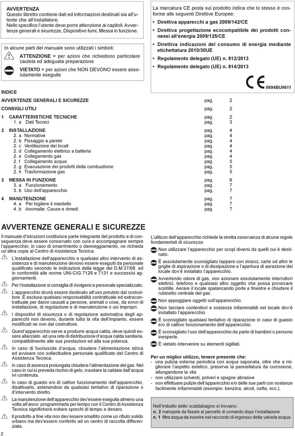 In alcune parti del manuale sono utilizzati i simboli: ATTENZIONE = per azioni che richiedono particolare cautela ed adeguata preparazione VIETATO = per azioni che NON DEVONO essere assolutamente