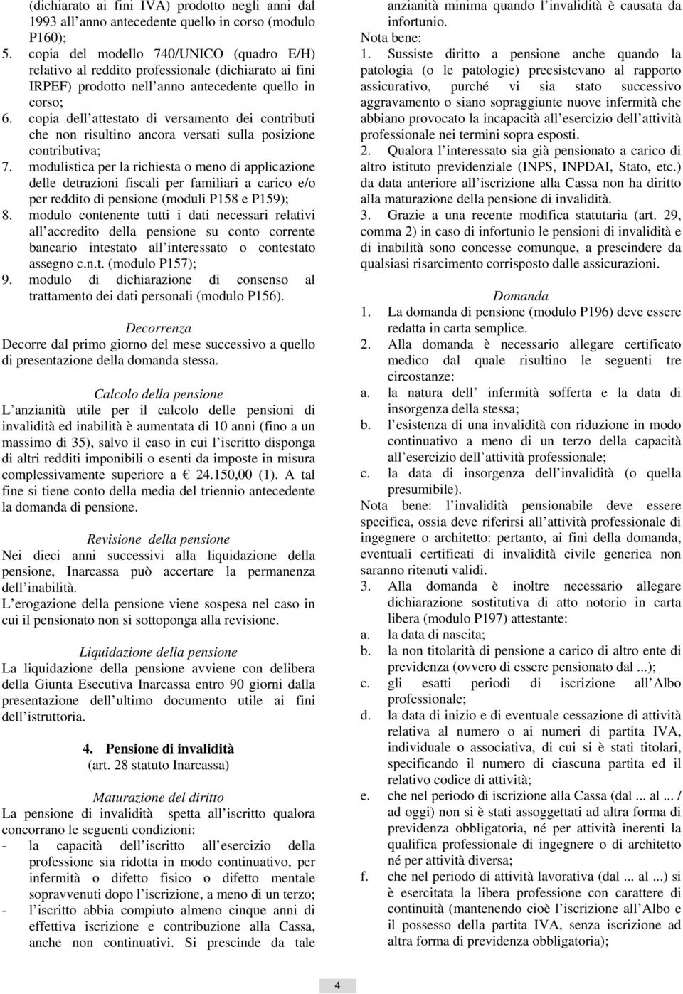 modulistica per la richiesta o meno di applicazione delle detrazioni fiscali per familiari a carico e/o per reddito di pensione (moduli P158 e P159); 8.