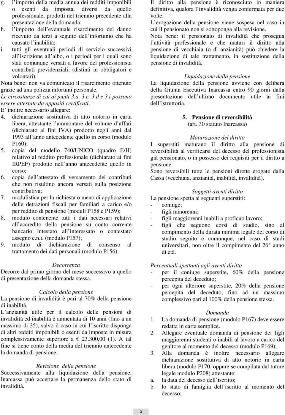 tutti gli eventuali periodi di servizio successivi all iscrizione all albo, o i periodi per i quali sono stati comunque versati a favore del professionista contributi previdenziali, (distinti in