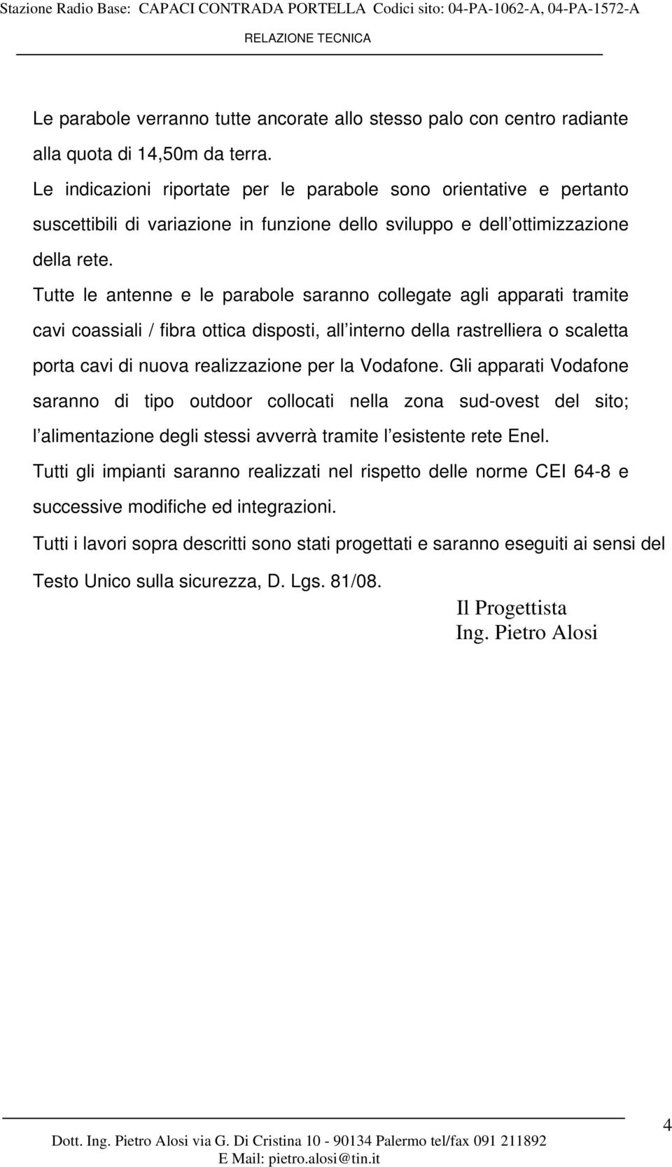 Tutte le antenne e le parabole saranno collegate agli apparati tramite cavi coassiali / fibra ottica disposti, all interno della rastrelliera o scaletta porta cavi di nuova realizzazione per la