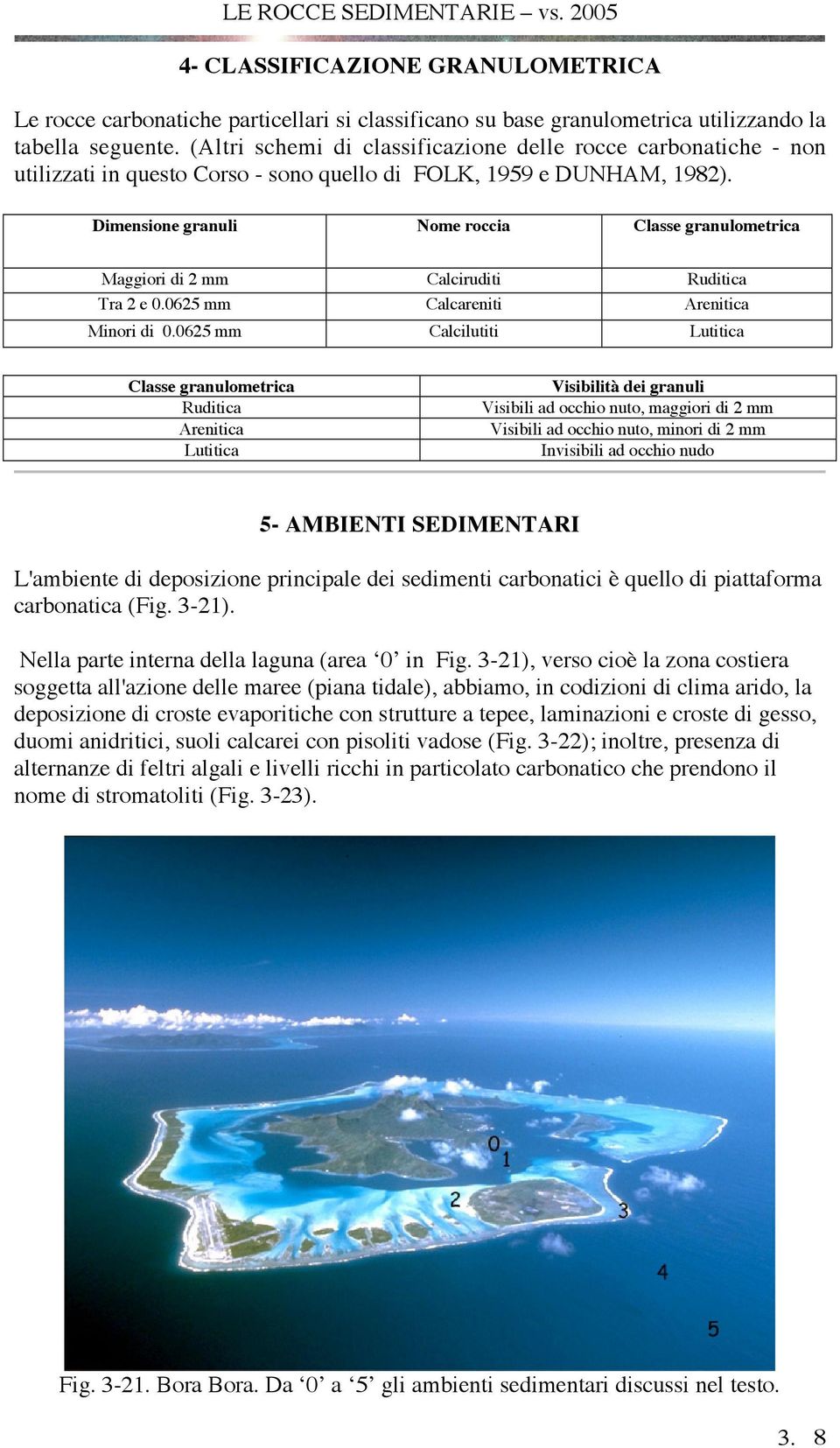 Dimensione granuli Nome roccia Classe granulometrica Maggiori di 2 mm Calciruditi Ruditica Tra 2 e 0.0625 mm Calcareniti Arenitica Minori di 0.