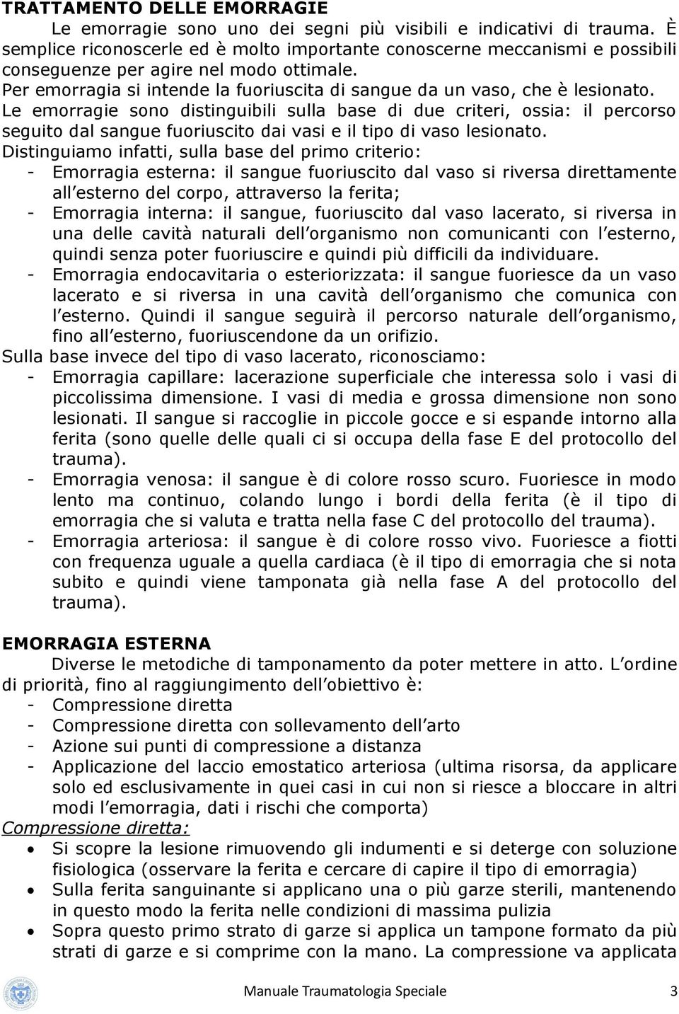 Le emorragie sono distinguibili sulla base di due criteri, ossia: il percorso seguito dal sangue fuoriuscito dai vasi e il tipo di vaso lesionato.