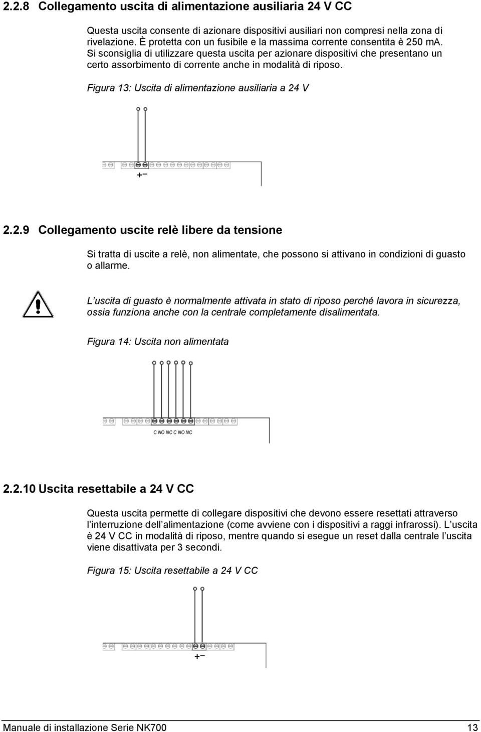 Si sconsiglia di utilizzare questa uscita per azionare dispositivi che presentano un certo assorbimento di corrente anche in modalità di riposo.