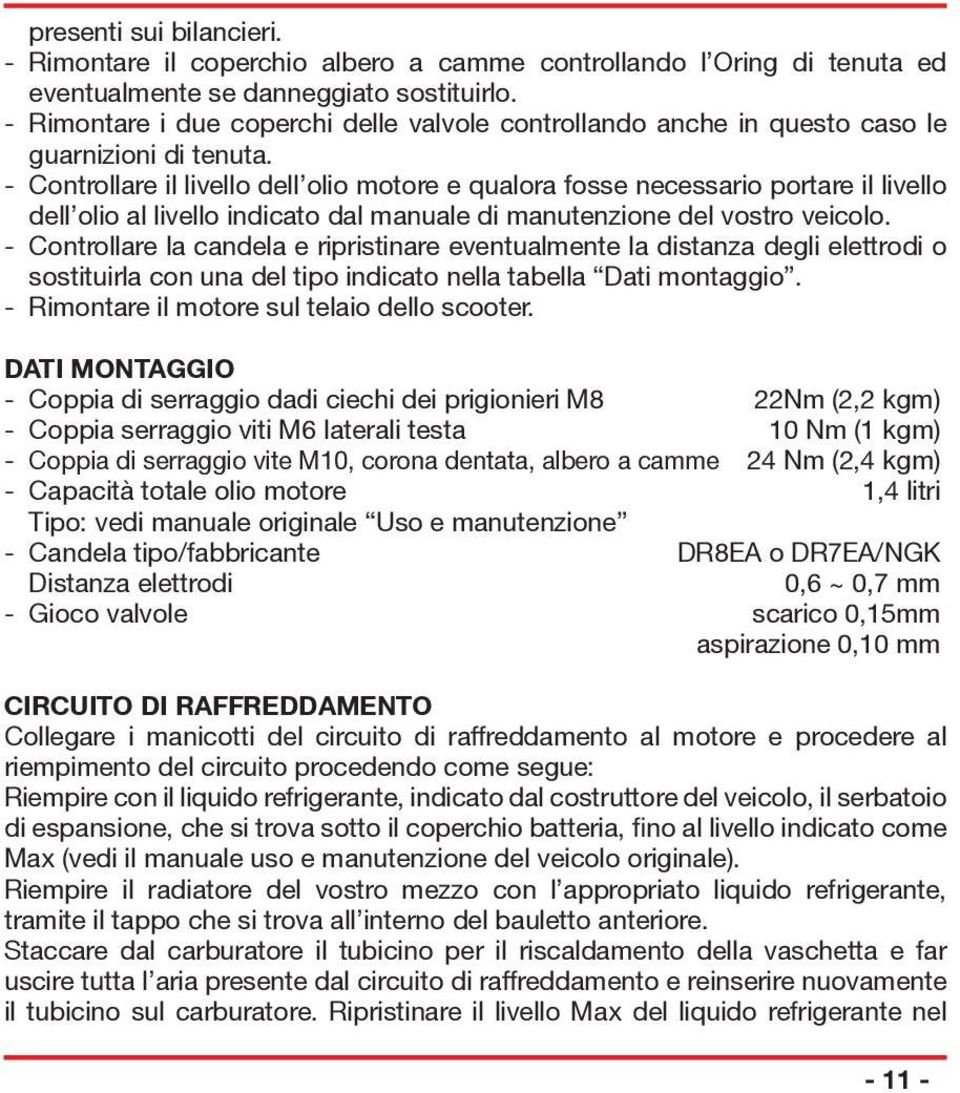 - Controllare il livello dell olio motore e qualora fosse necessario portare il livello dell olio al livello indicato dal manuale di manutenzione del vostro veicolo.