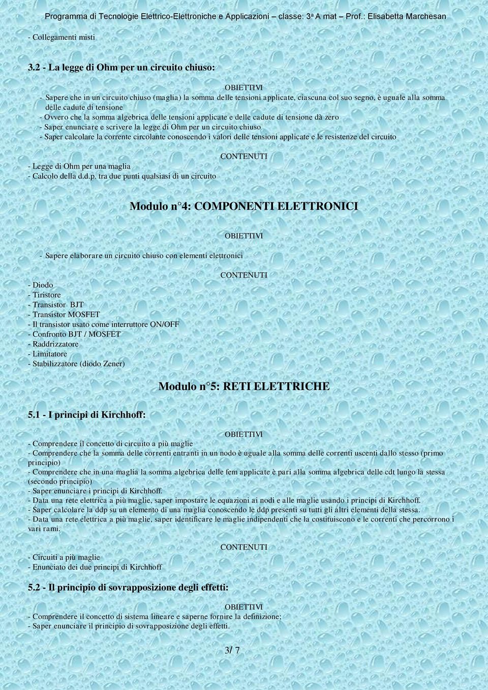 Ovvero che la somma algebrica delle tensioni applicate e delle cadute di tensione dà zero - Saper enunciare e scrivere la legge di Ohm per un circuito chiuso - Saper calcolare la corrente circolante