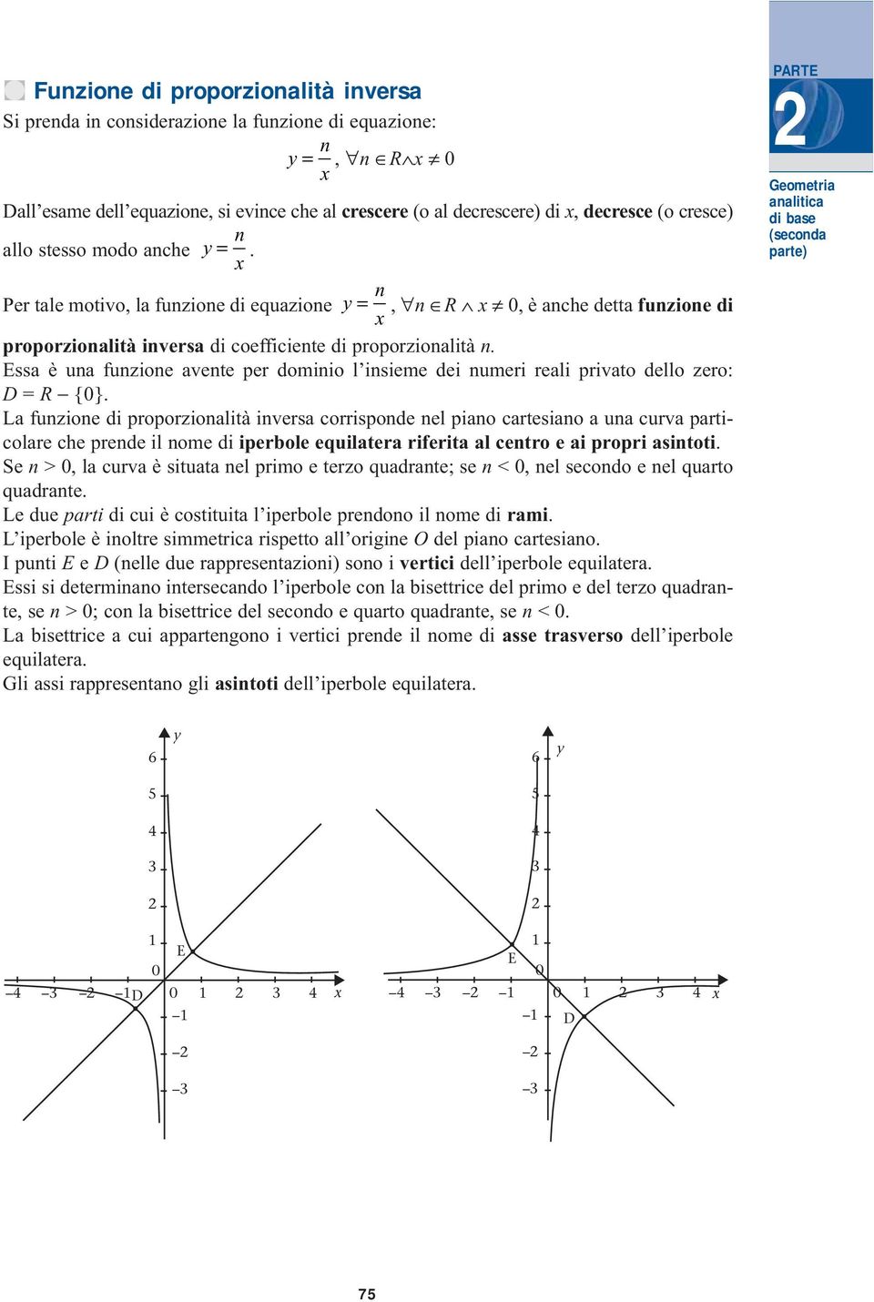 Essa è una funzione avente per dominio l insieme dei numeri reali privato dello zero: D = R {0}.