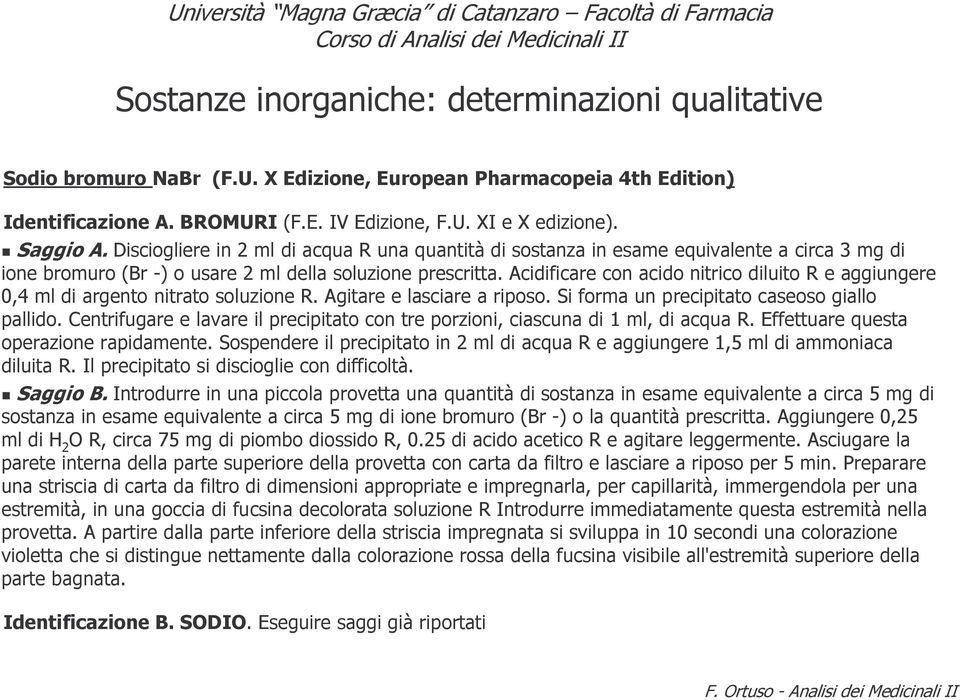 Acidificare con acido nitrico diluito R e aggiungere 0,4 ml di argento nitrato soluzione R. Agitare e lasciare a riposo. Si forma un precipitato caseoso giallo pallido.