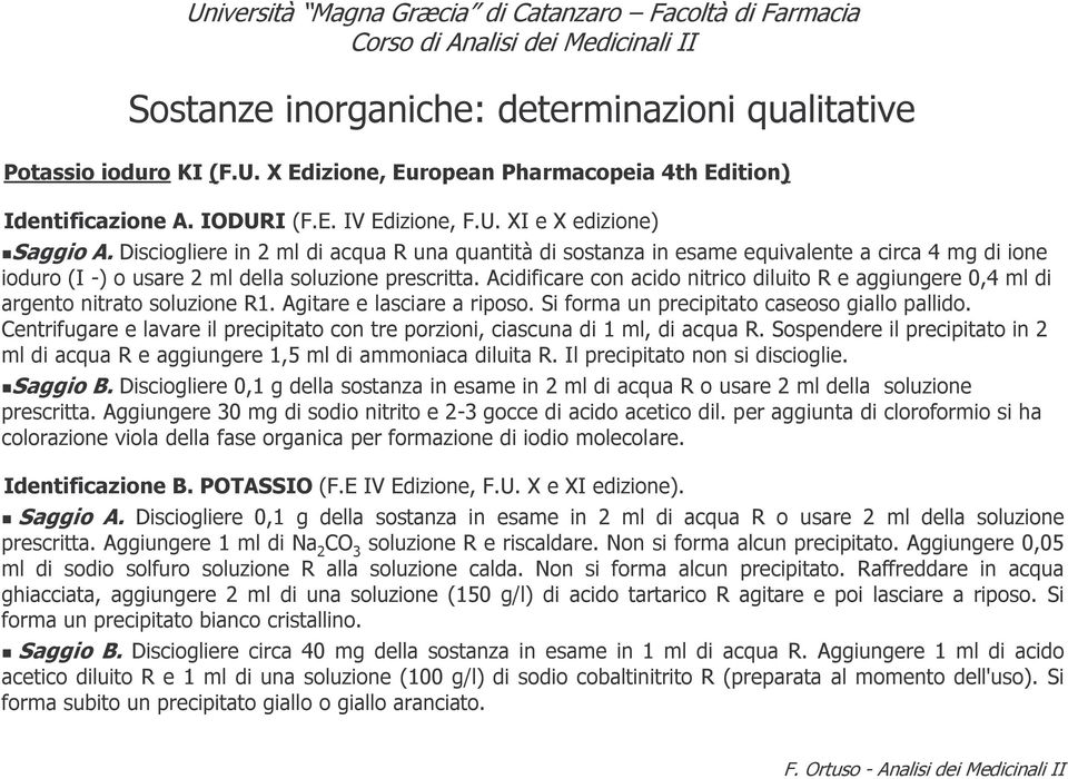 Acidificare con acido nitrico diluito R e aggiungere 0,4 ml di argento nitrato soluzione R1. Agitare e lasciare a riposo. Si forma un precipitato caseoso giallo pallido.